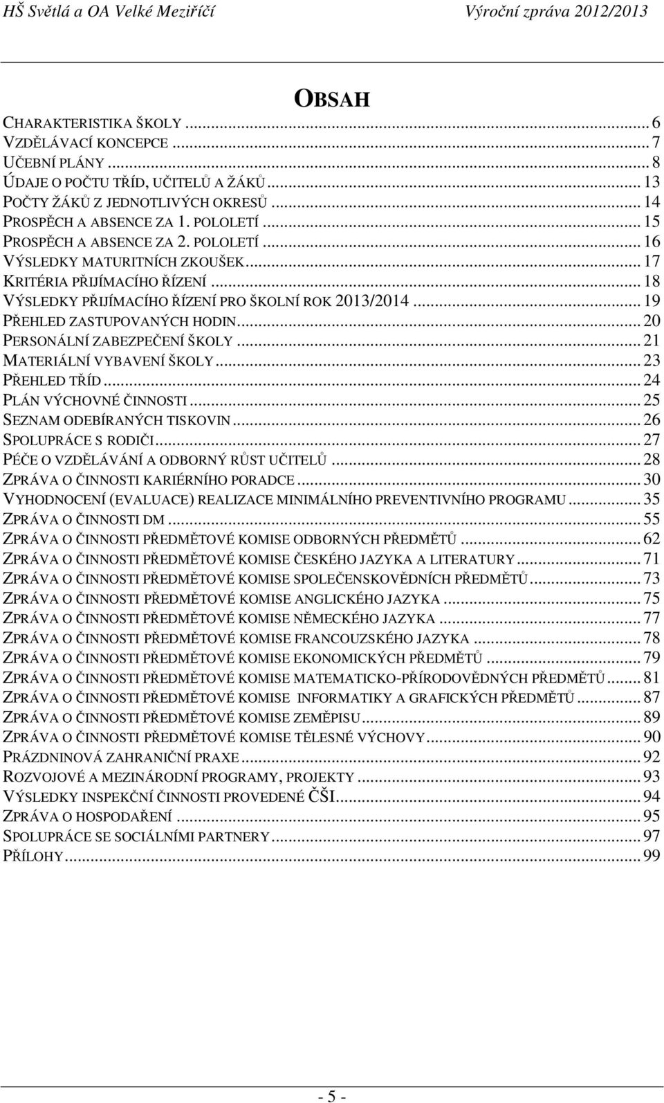 .. 20 PERSONÁLNÍ ZABEZPEČENÍ ŠKOLY... 21 MATERIÁLNÍ VYBAVENÍ ŠKOLY... 23 PŘEHLED TŘÍD... 24 PLÁN VÝCHOVNÉ ČINNOSTI... 25 SEZNAM ODEBÍRANÝCH TISKOVIN... 26 SPOLUPRÁCE S RODIČI.