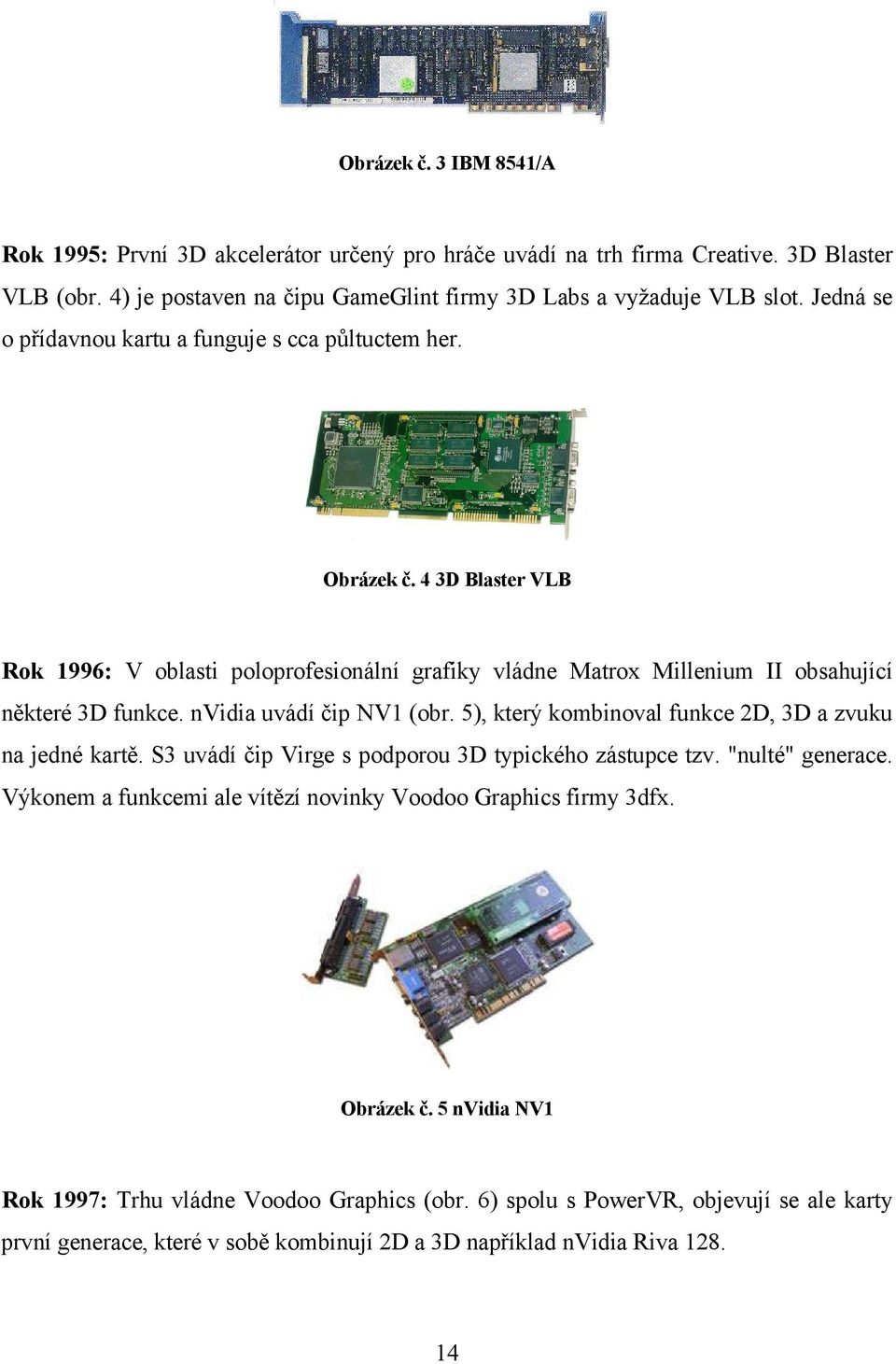 nvidia uvádí čip NV1 (obr. 5), který kombinoval funkce 2D, 3D a zvuku na jedné kartě. S3 uvádí čip Virge s podporou 3D typického zástupce tzv. "nulté" generace.