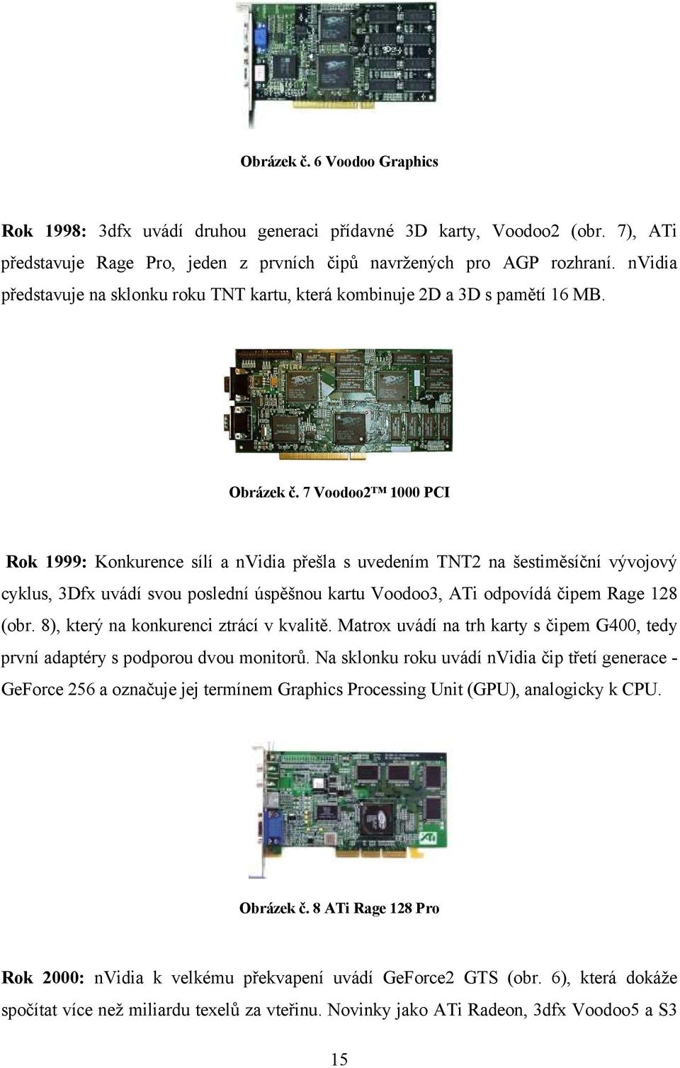 7 Voodoo2 1000 PCI Rok 1999: Konkurence sílí a nvidia přešla s uvedením TNT2 na šestiměsíční vývojový cyklus, 3Dfx uvádí svou poslední úspěšnou kartu Voodoo3, ATi odpovídá čipem Rage 128 (obr.