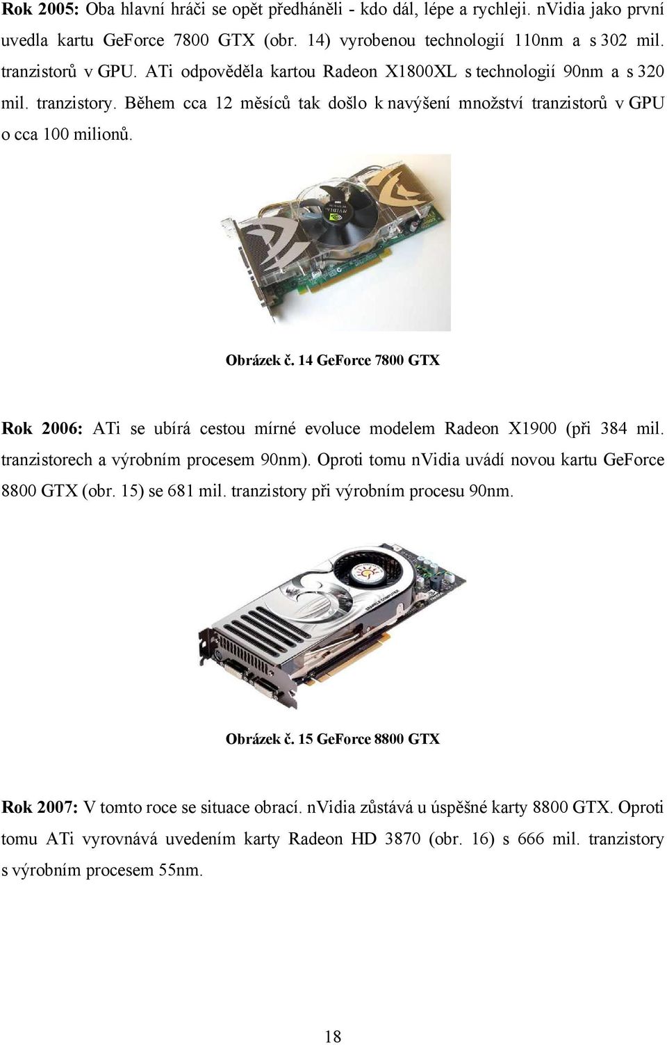 14 GeForce 7800 GTX Rok 2006: ATi se ubírá cestou mírné evoluce modelem Radeon X1900 (při 384 mil. tranzistorech a výrobním procesem 90nm). Oproti tomu nvidia uvádí novou kartu GeForce 8800 GTX (obr.