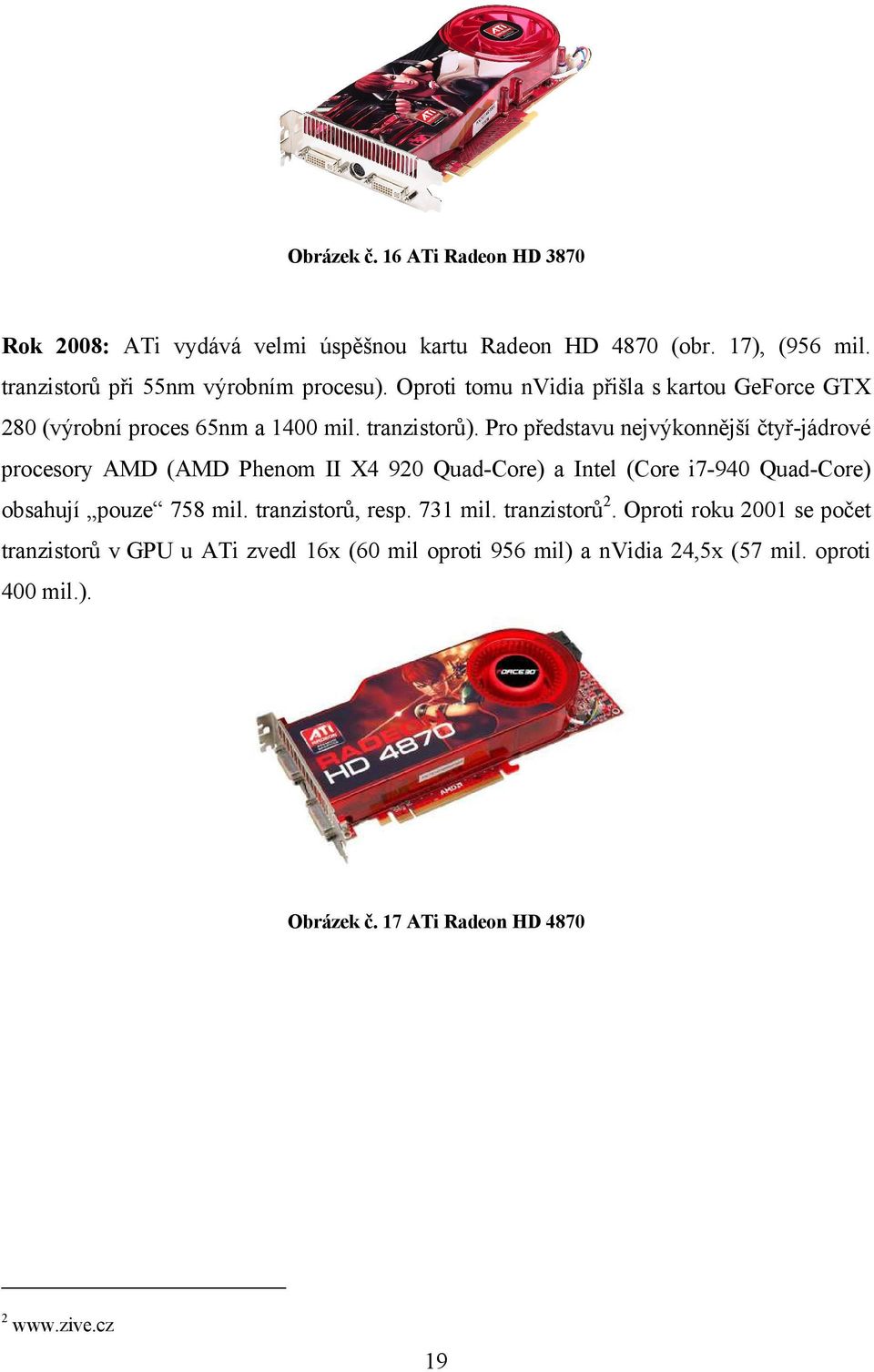 Pro představu nejvýkonnější čtyř-jádrové procesory AMD (AMD Phenom II X4 920 Quad-Core) a Intel (Core i7-940 Quad-Core) obsahují pouze 758 mil.