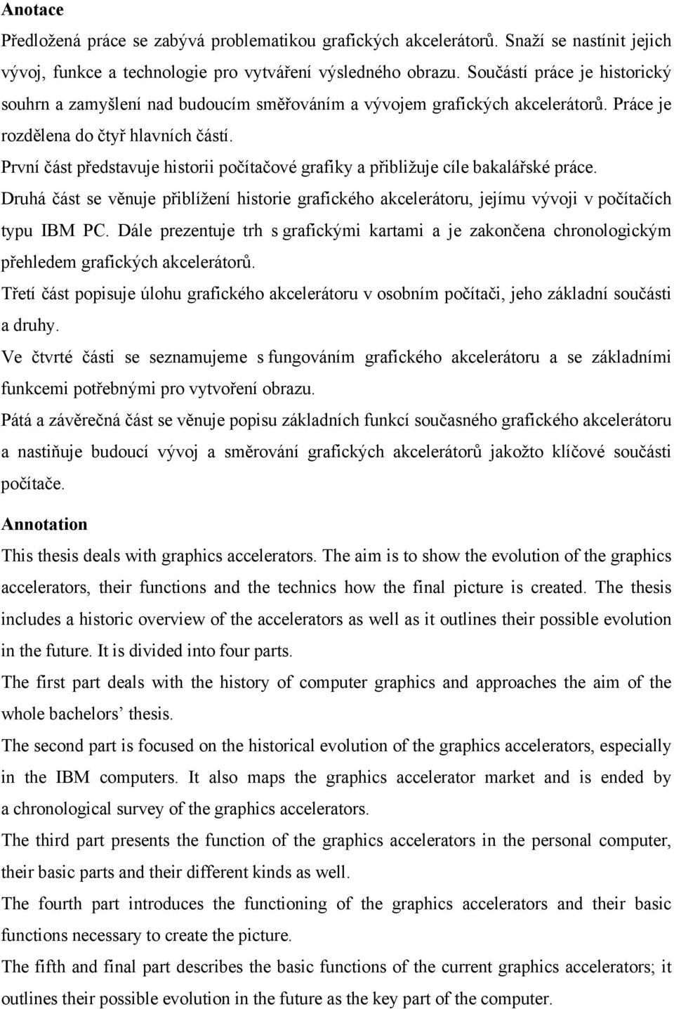 První část představuje historii počítačové grafiky a přibližuje cíle bakalářské práce. Druhá část se věnuje přiblížení historie grafického akcelerátoru, jejímu vývoji v počítačích typu IBM PC.