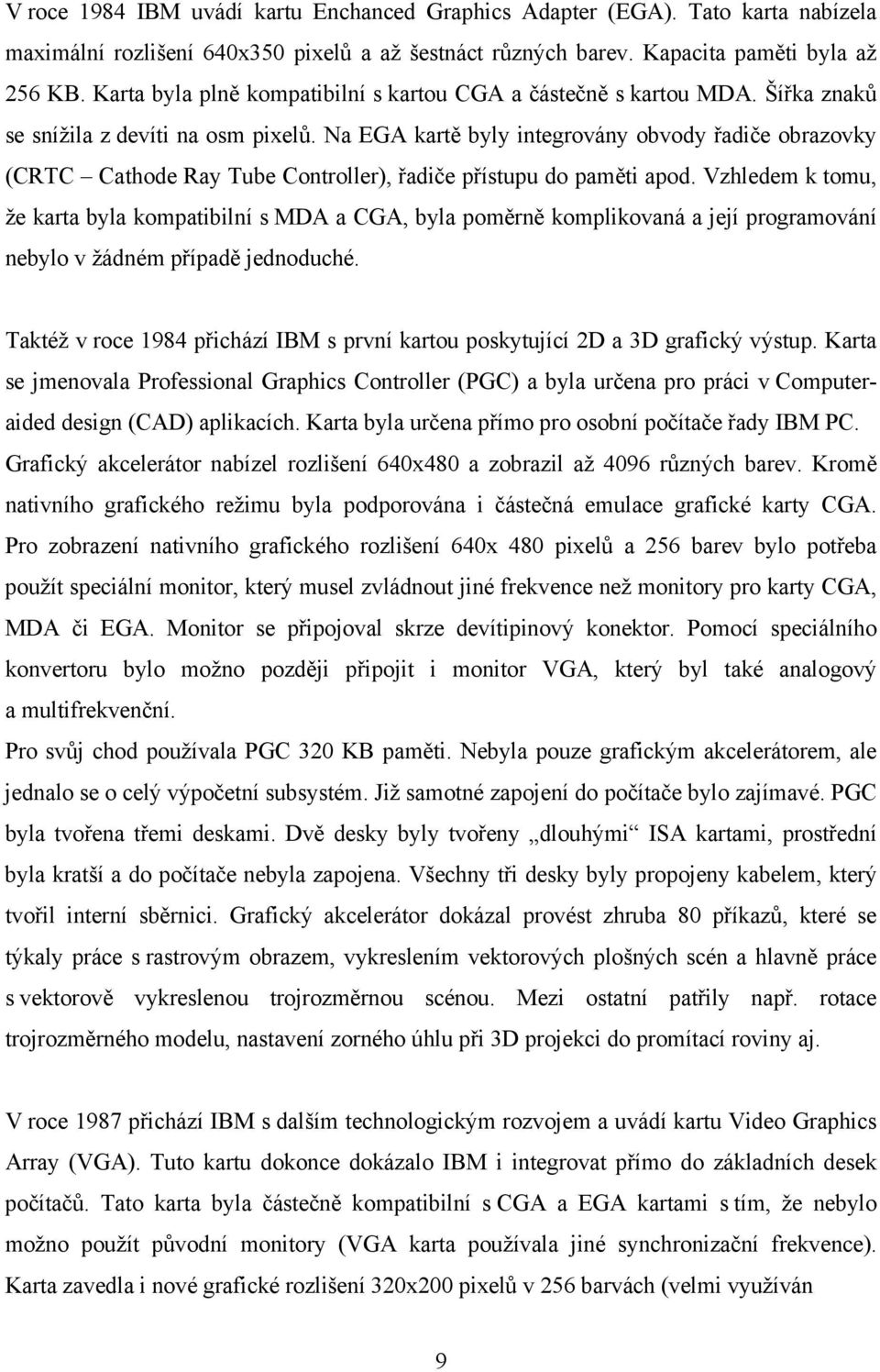 Na EGA kartě byly integrovány obvody řadiče obrazovky (CRTC Cathode Ray Tube Controller), řadiče přístupu do paměti apod.