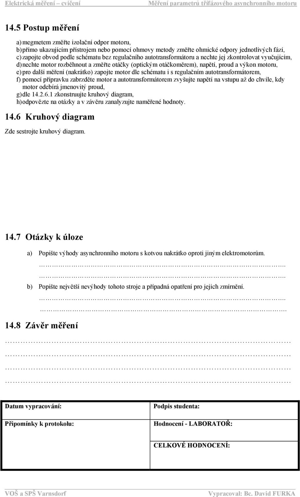 zapojte motor dle schématu i s regulačním autotransformátorem, f) pomocí přípravku zabrzděte motor a autotransformátorem zvyšujte napětí na vstupu až do chvíle, kdy motor odebírá jmenovitý proud, g)