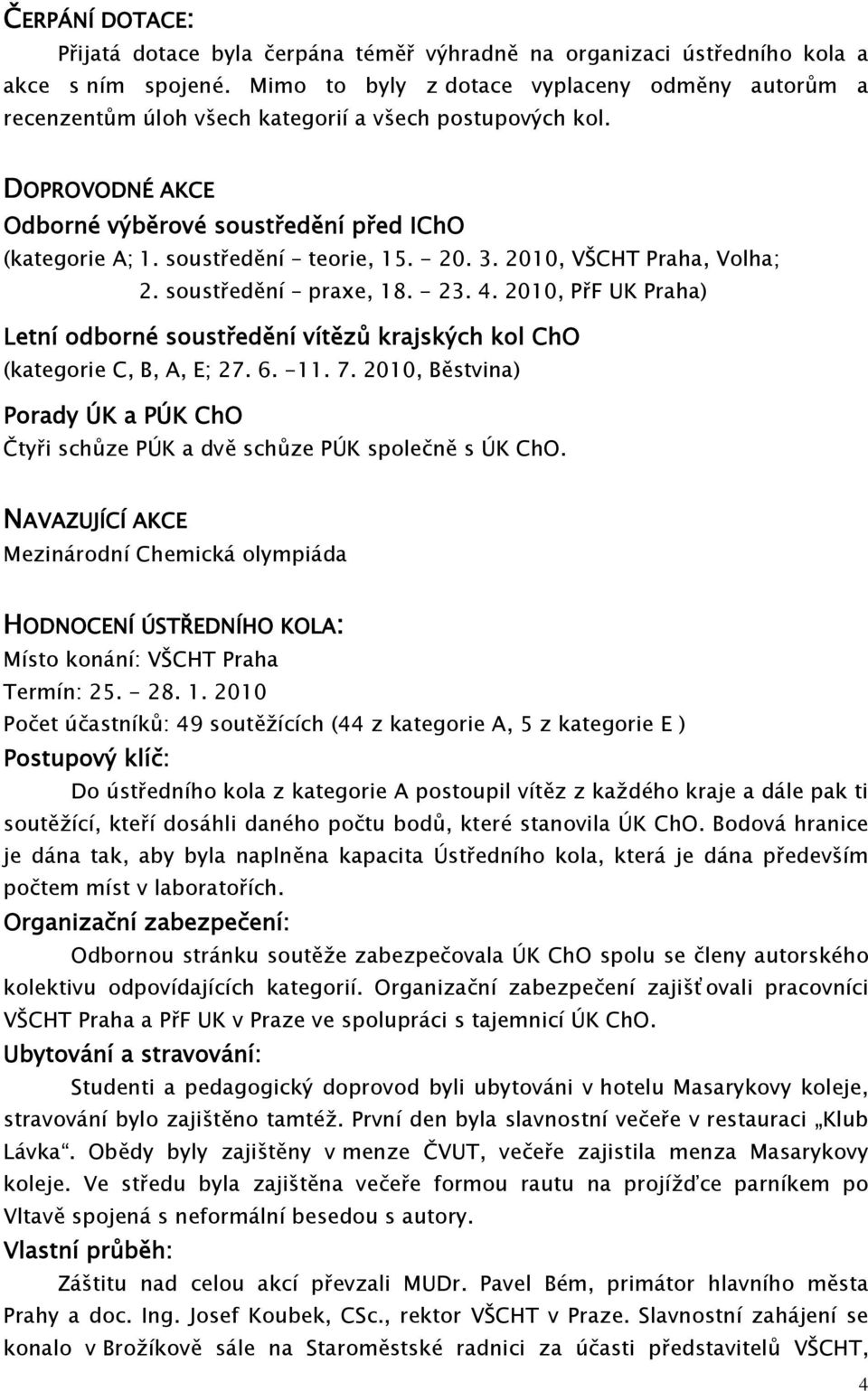 soustředění teorie, 15. - 20. 3. 2010, VŠCHT Praha, Volha; 2. soustředění praxe, 18. - 23. 4. 2010, PřF UK Praha) Letní odborné soustředění vítězů krajských kol ChO (kategorie C, B, A, E; 27. 6. -11.