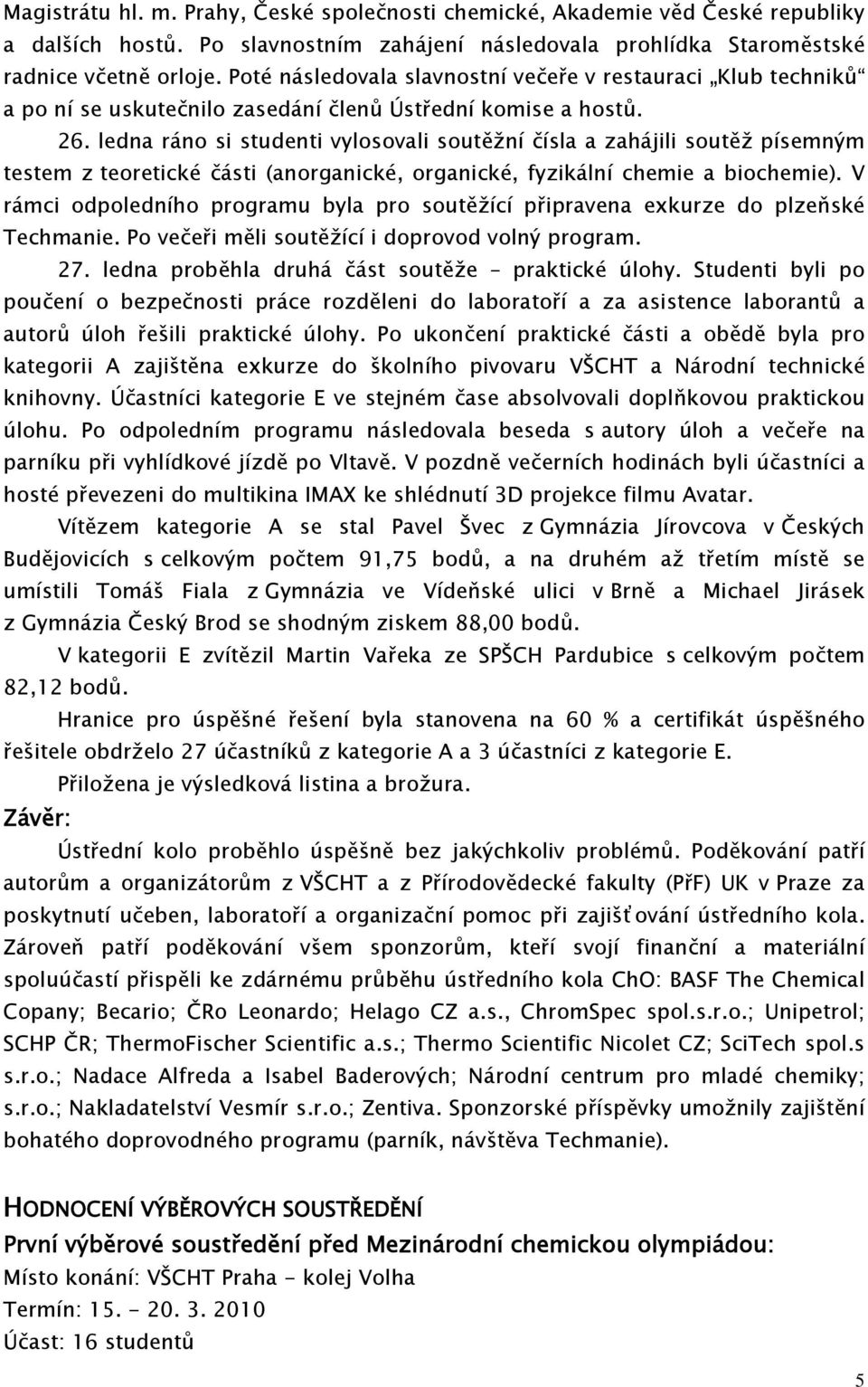 ledna ráno si studenti vylosovali soutěžní čísla a zahájili soutěž písemným testem z teoretické části (anorganické, organické, fyzikální chemie a biochemie).