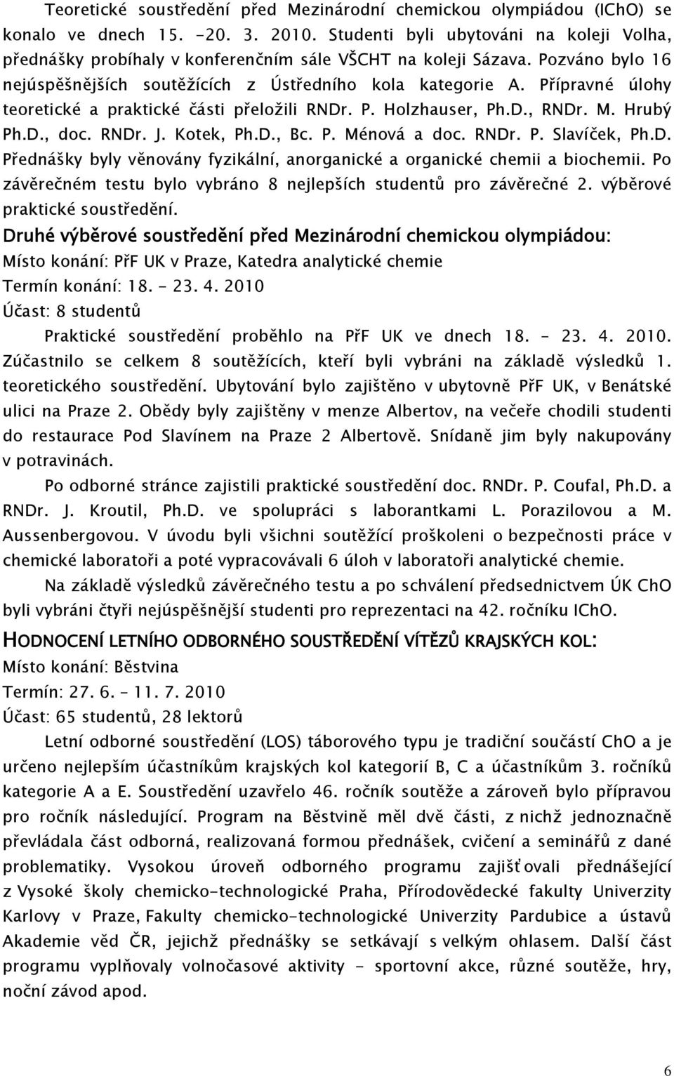 Přípravné úlohy teoretické a praktické části přeložili RNDr. P. Holzhauser, Ph.D., RNDr. M. Hrubý Ph.D., doc. RNDr. J. Kotek, Ph.D., Bc. P. Ménová a doc. RNDr. P. Slavíček, Ph.D. Přednášky byly věnovány fyzikální, anorganické a organické chemii a biochemii.