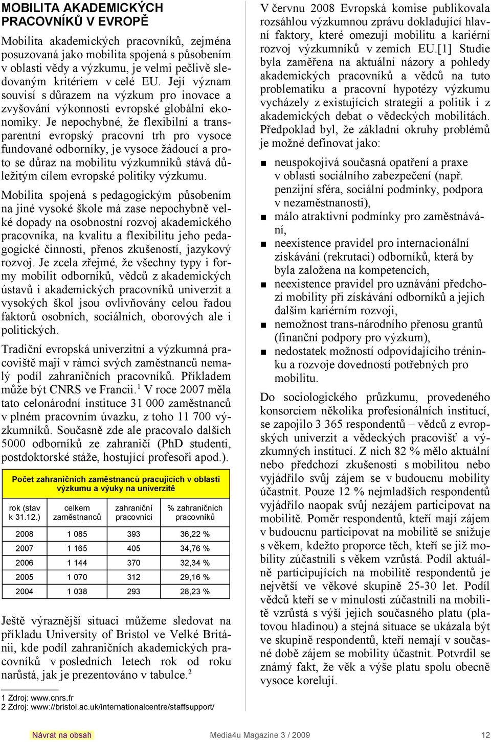 Je nepochybné, že flexibilní a transparentní evropský pracovní trh pro vysoce fundované odborníky, je vysoce žádoucí a proto se důraz na mobilitu výzkumníků stává důležitým cílem evropské politiky