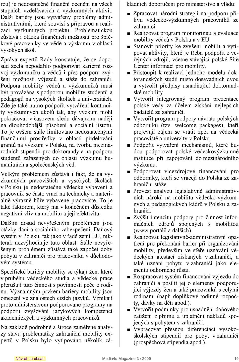 Problematickou zůstává i otázka finančních možností pro špičkové pracovníky ve vědě a výzkumu v oblasti vysokých škol.