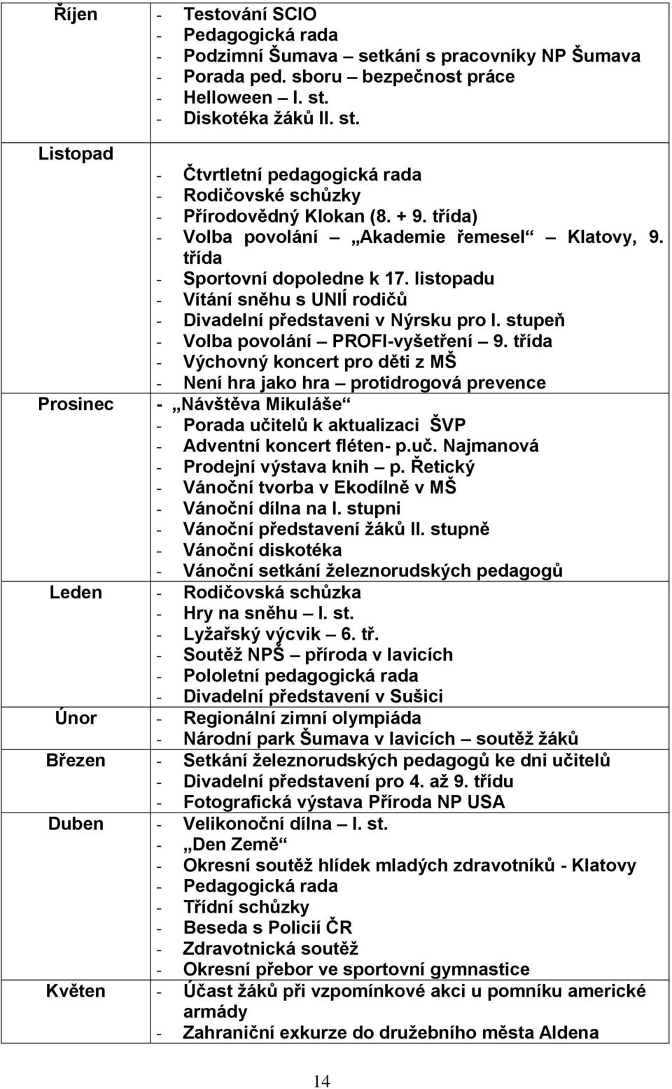 třída - Sportovní dopoledne k 17. listopadu - Vítání sněhu s UNIÍ rodičů - Divadelní představeni v Nýrsku pro I. stupeň - Volba povolání PROFI-vyšetření 9.