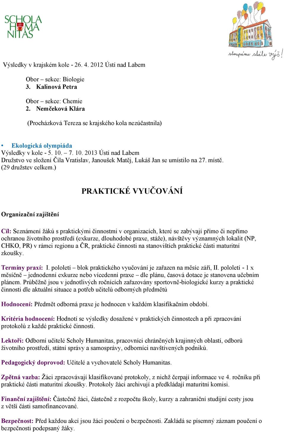 7. 10. 2013 Ústí nad Labem Družstvo ve složení Číla Vratislav, Janoušek Matěj, Lukáš Jan se umístilo na 27. místě. (29 družstev celkem.