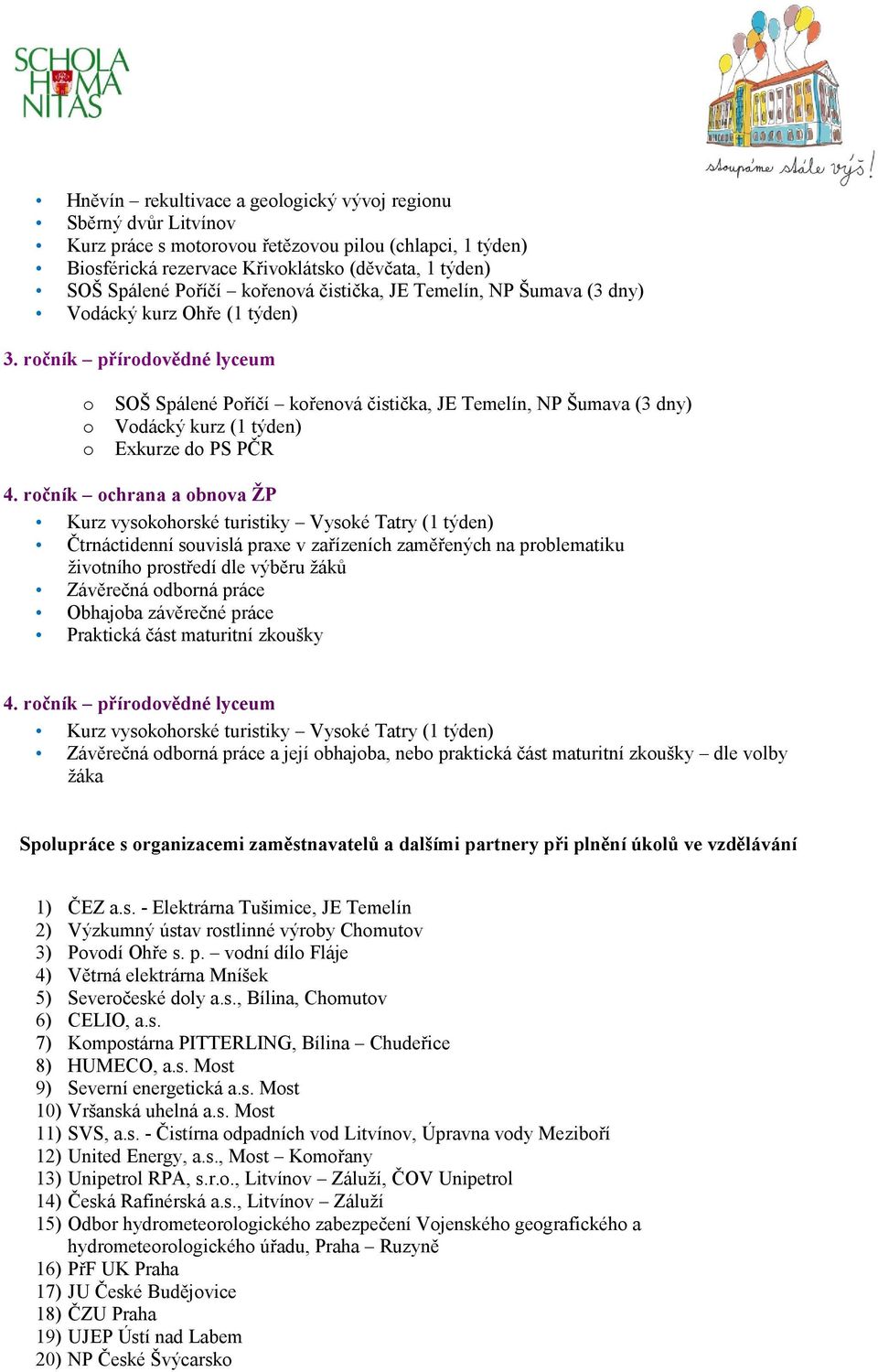 ročník přírodovědné lyceum o o o SOŠ Spálené Poříčí kořenová čistička, JE Temelín, NP Šumava (3 dny) Vodácký kurz (1 týden) Exkurze do PS PČR 4.