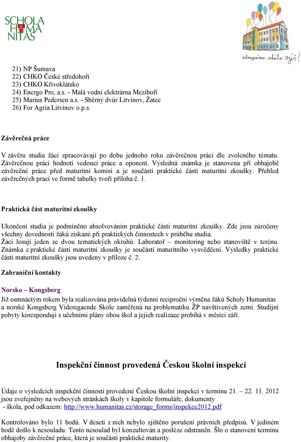 Přehled závěrečných prací ve formě tabulky tvoří příloha č. 1. Praktická část maturitní zkoušky Ukončení studia je podmíněno absolvováním praktické části maturitní zkoušky.