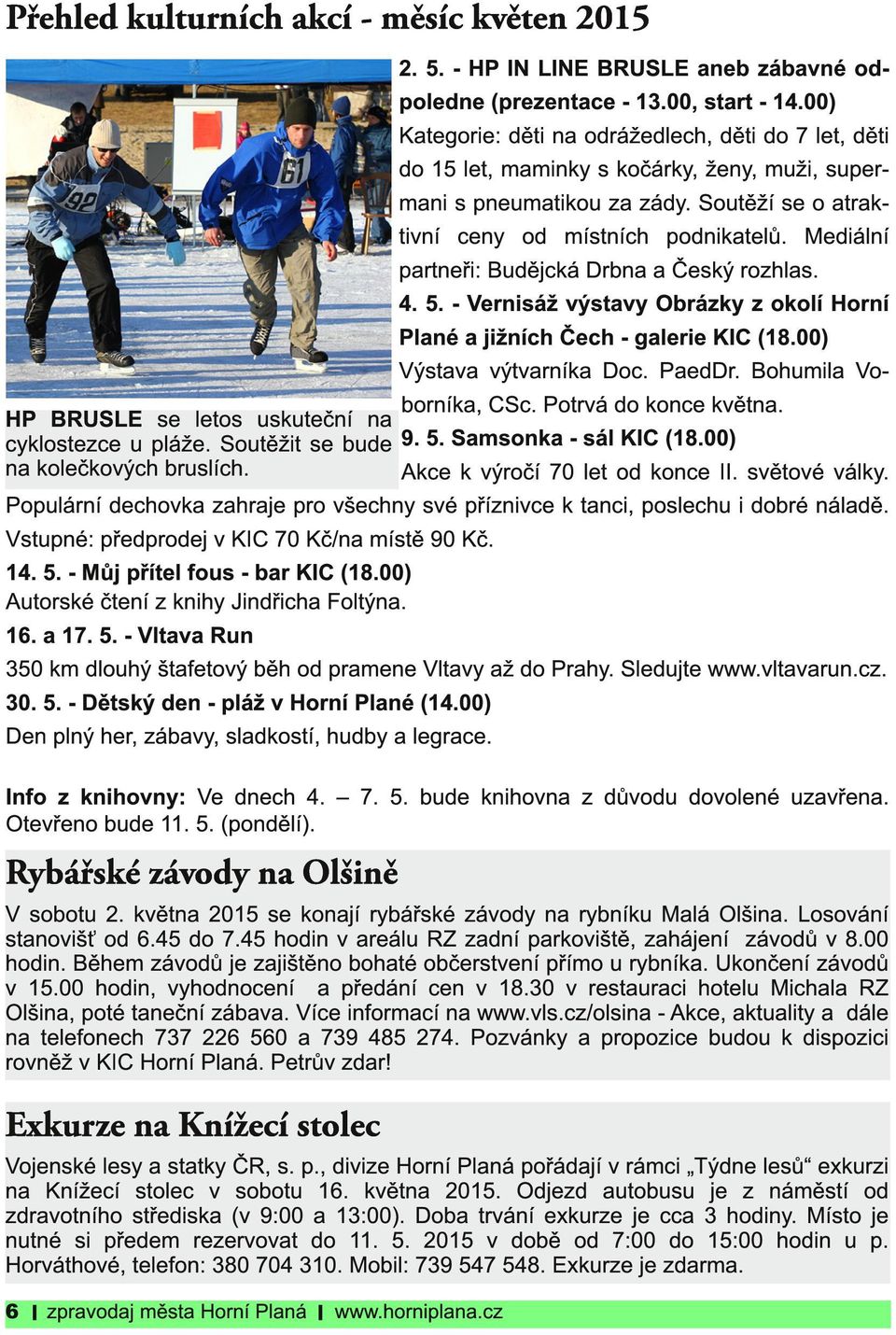 Mediální partneři: Budějcká Drbna a Český rozhlas. 4. 5. - Vernisáž výstavy Obrázky z okolí Horní Plané a jižních Čech - galerie KIC (1 8.00) Výstava výtvarníka Doc. PaedDr.