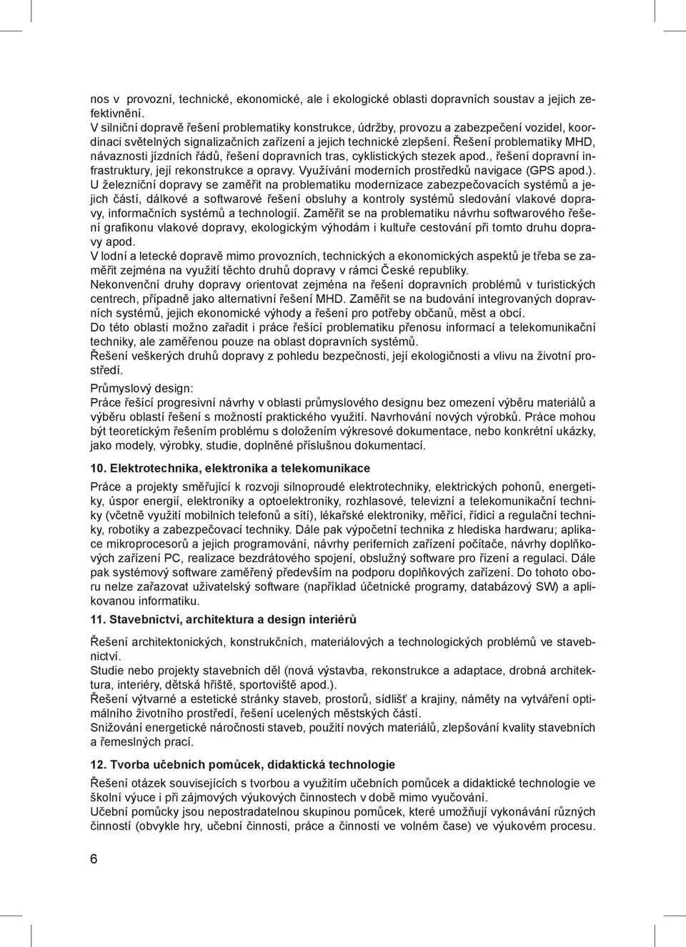 Řešení problematiky MHD, návaznosti jízdních řádů, řešení dopravních tras, cyklistických stezek apod., řešení dopravní infrastruktury, její rekonstrukce a opravy.