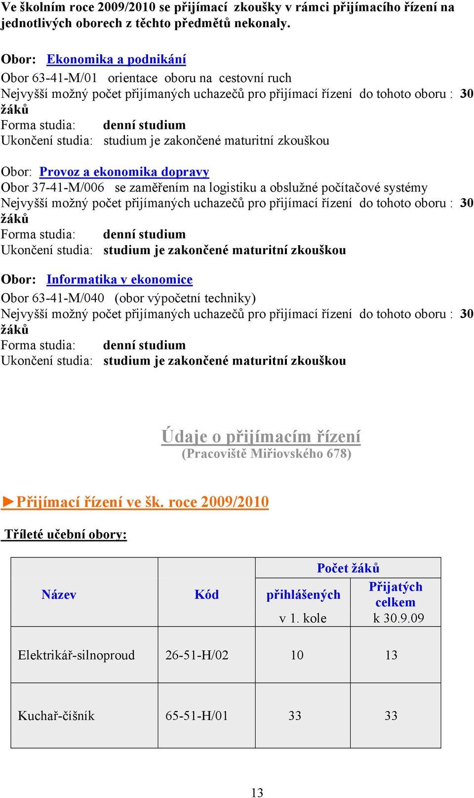 Ukončení studia: studium je zakončené maturitní zkouškou Obor: Provoz a ekonomika dopravy Obor 37-41-M/006 se zaměřením na logistiku a obslužné počítačové systémy Nejvyšší možný počet přijímaných