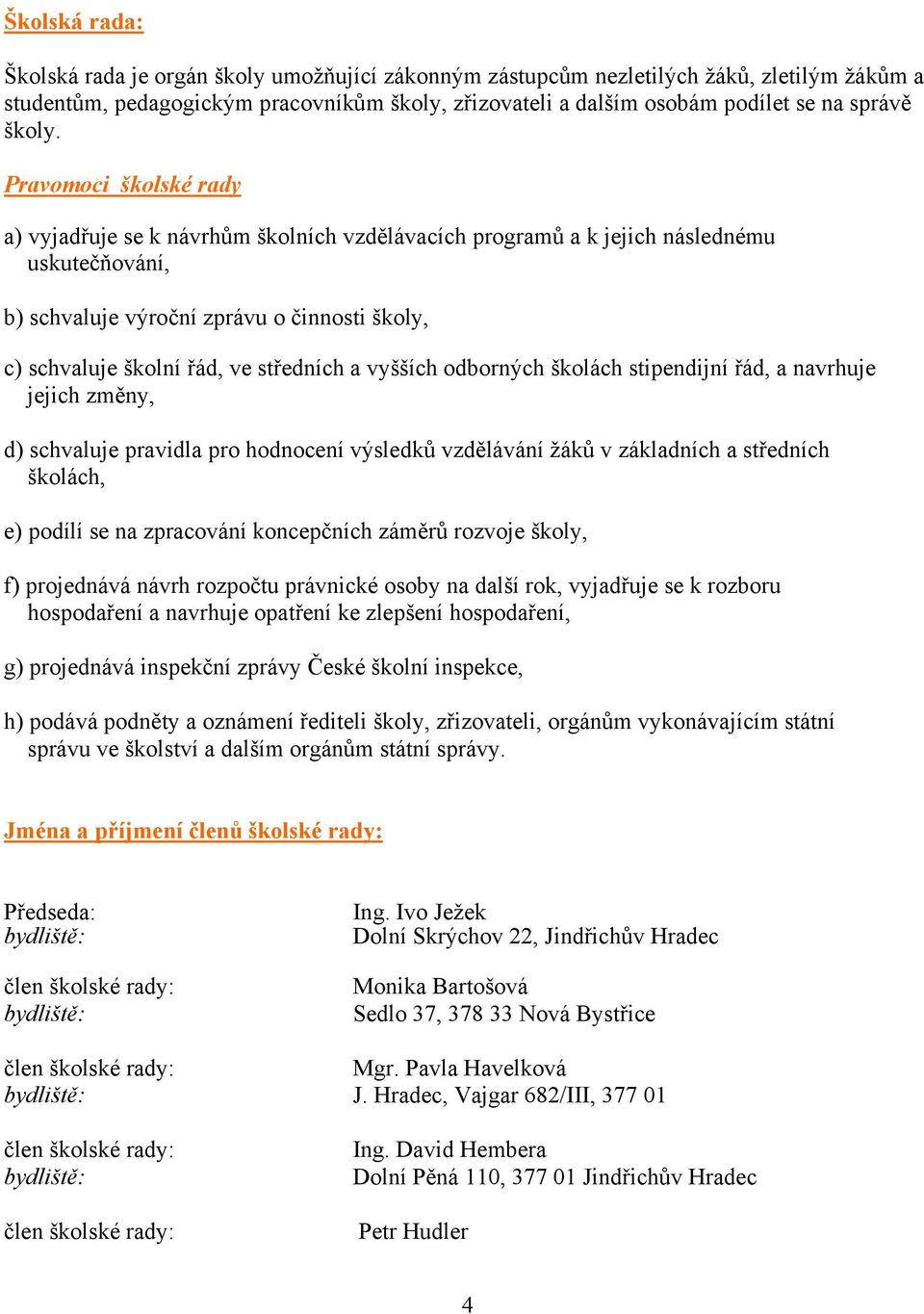 UPravomoci školské rady a) vyjadřuje se k návrhům školních vzdělávacích programů a k jejich následnému uskutečňování, b) schvaluje výroční zprávu o činnosti školy, c) schvaluje školní řád, ve