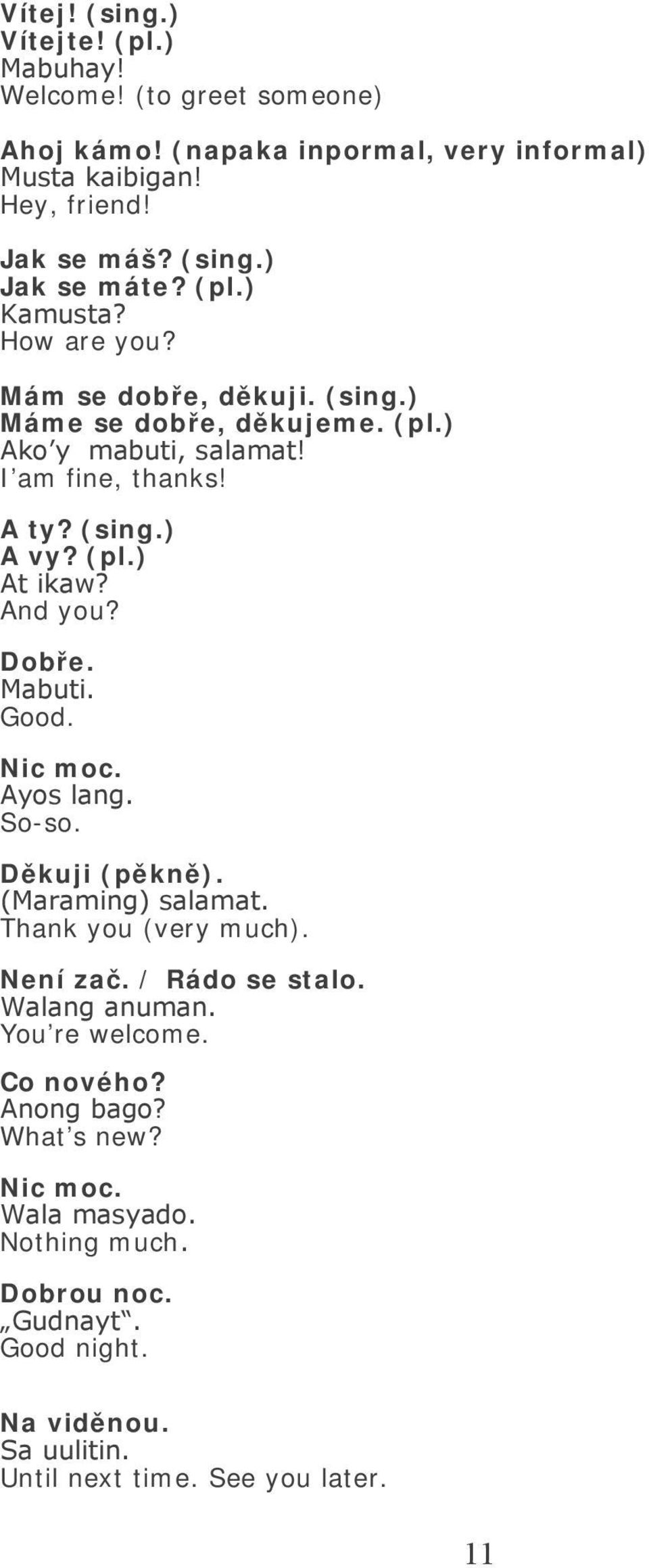 And you? Dobře. Mabuti. Good. Nic moc. Ayos lang. So-so. Děkuji (pěkně). (Maraming) salamat. Thank you (very much). Není zač. / Rádo se stalo. Walang anuman.