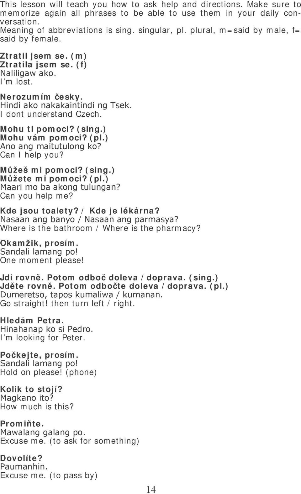 Mohu ti pomoci? (sing.) Mohu vám pomoci? (pl.) Ano ang maitutulong ko? Can I help you? Můžeš mi pomoci? (sing.) Můžete mi pomoci? (pl.) Maari mo ba akong tulungan? Can you help me? Kde jsou toalety?