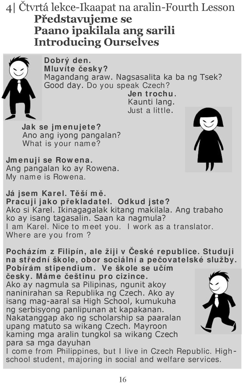 Těší mě. Pracuji jako překladatel. Odkud jste? Ako si Karel. Ikinagagalak kitang makilala. Ang trabaho ko ay isang tagasalin. Saan ka nagmula? I am Karel. Nice to meet you. I work as a translator.