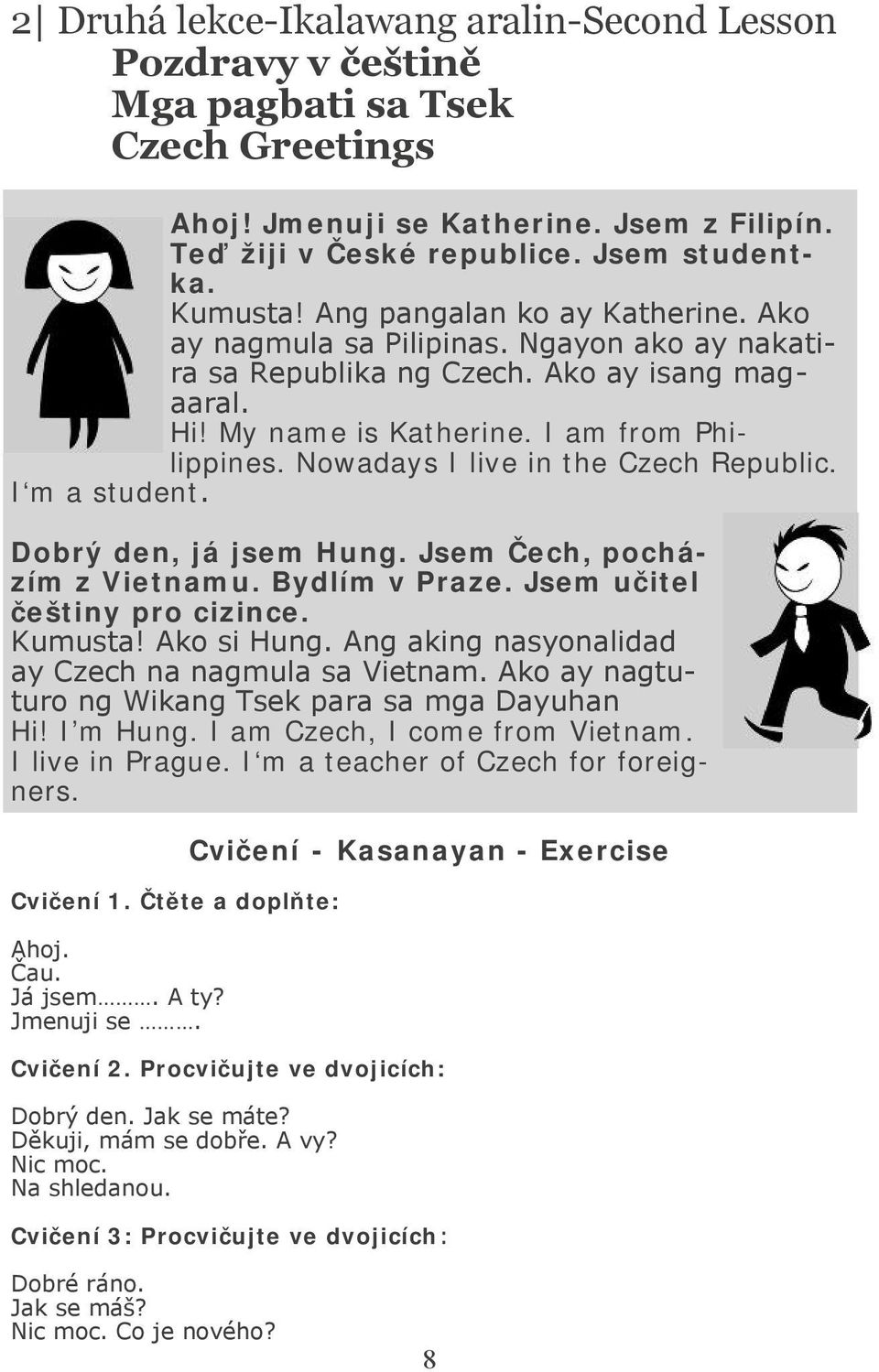 Nowadays I live in the Czech Republic. I m a student. Dobrý den, já jsem Hung. Jsem Čech, pocházím z Vietnamu. Bydlím v Praze. Jsem učitel češtiny pro cizince. Kumusta! Ako si Hung.