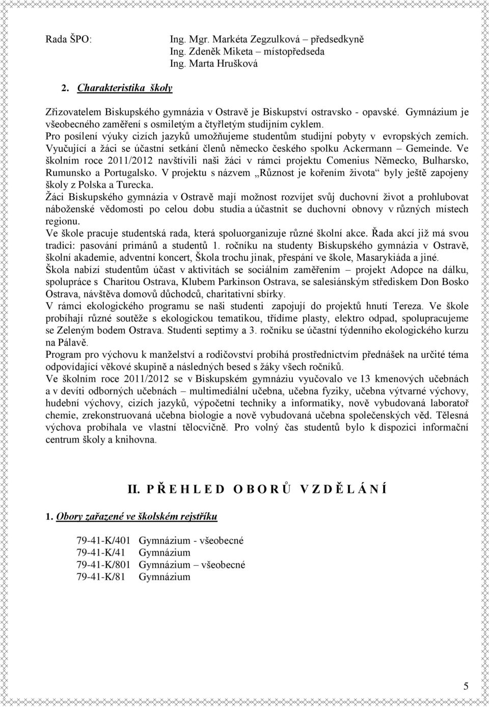 Pro posílení výuky cizích jazyků umožňujeme studentům studijní pobyty v evropských zemích. Vyučující a žáci se účastní setkání členů německo českého spolku Ackermann Gemeinde.