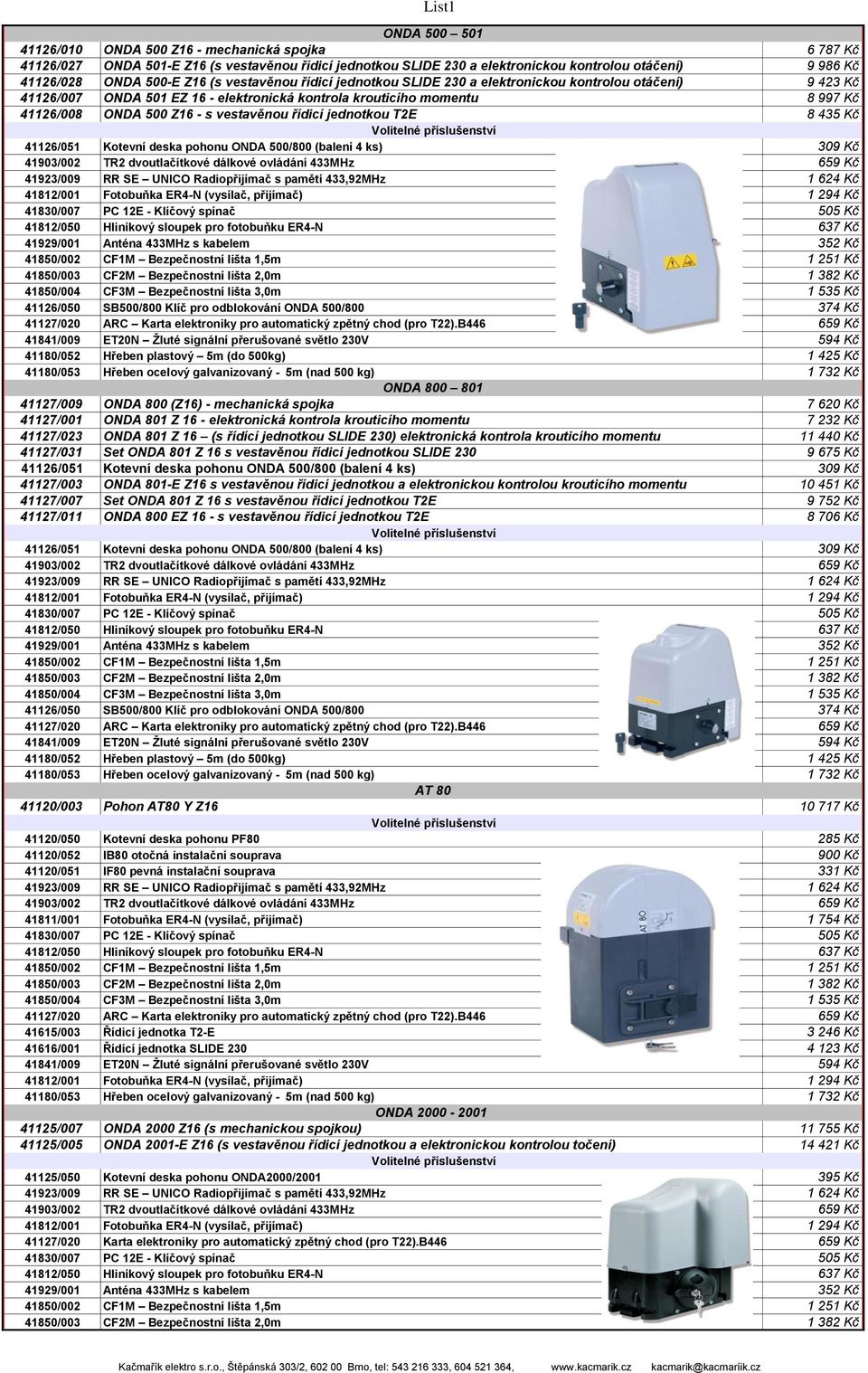 řídicí jednotkou T2E 8 435 Kč 41126/051 Kotevní deska pohonu ONDA 500/800 (balení 4 ks) 309 Kč 41126/050 SB500/800 Klíč pro odblokování ONDA 500/800 374 Kč 41127/020 ARC Karta elektroniky pro