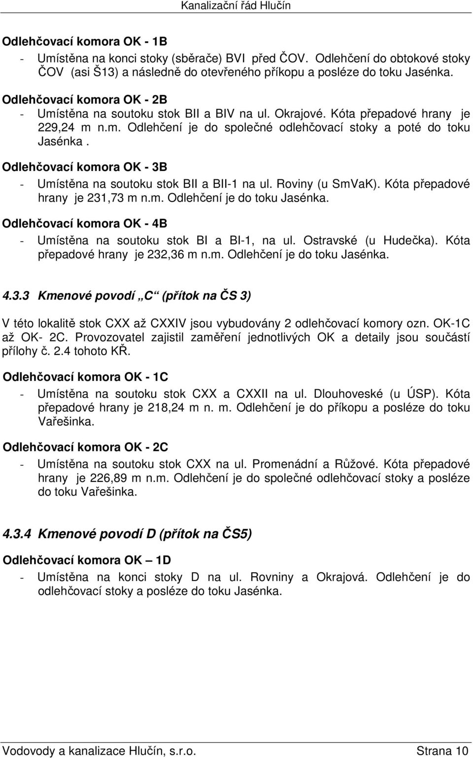 Odlehčovací komora OK - 3B - Umístěna na soutoku stok BII a BII-1 na ul. Roviny (u SmVaK). Kóta přepadové hrany je 231,73 m n.m. Odlehčení je do toku Jasénka.