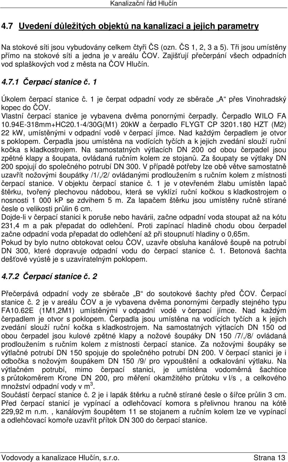 1 je čerpat odpadní vody ze sběrače A přes Vinohradský kopec do ČOV. Vlastní čerpací stanice je vybavena dvěma ponornými čerpadly. Čerpadlo WILO FA 10.94E-318mm+HC20.