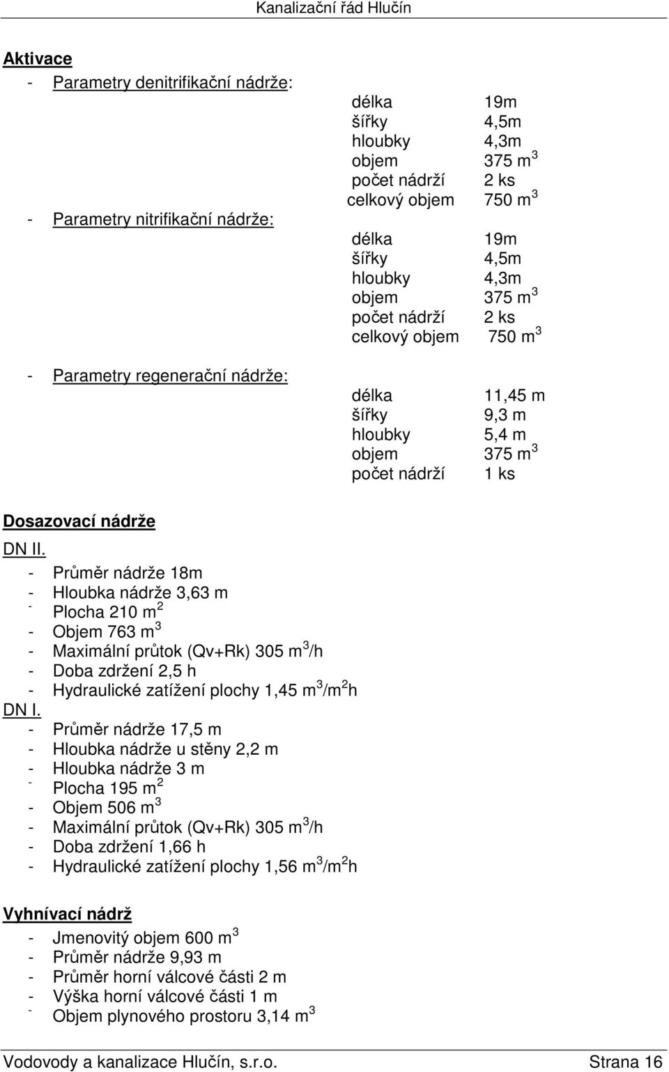 - Průměr nádrže 18m - Hloubka nádrže 3,63 m - Plocha 210 m 2 - Objem 763 m 3 - Maximální průtok (Qv+Rk) 305 m 3 /h - Doba zdržení 2,5 h - Hydraulické zatížení plochy 1,45 m 3 /m 2 h DN I.