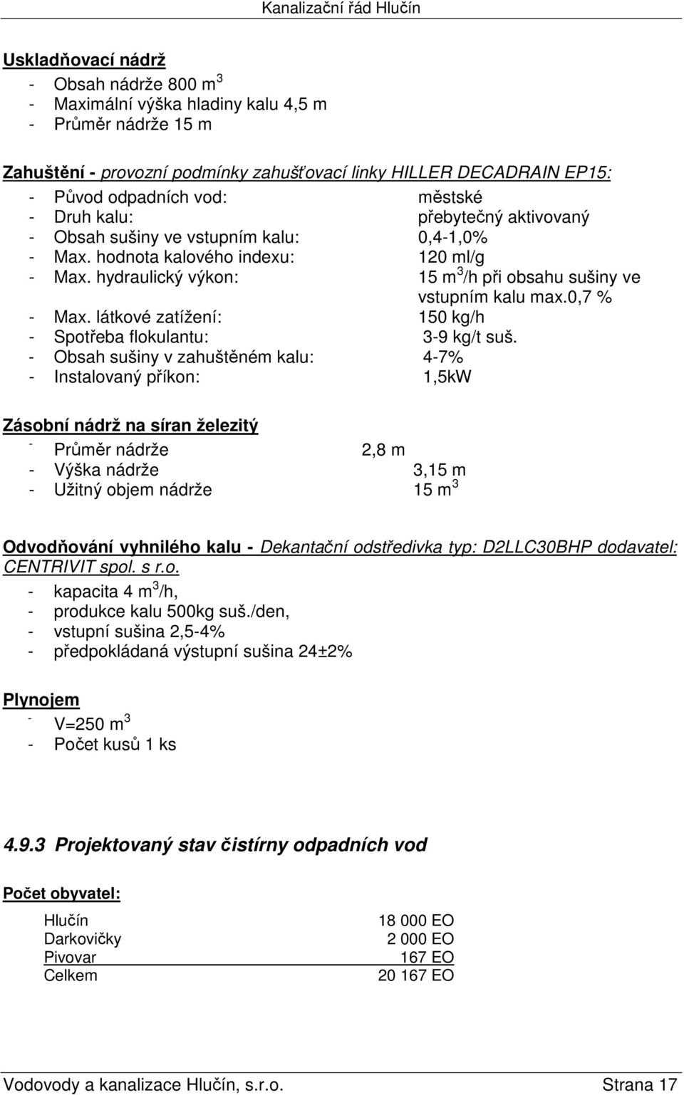 hydraulický výkon: 15 m 3 /h při obsahu sušiny ve vstupním kalu max.0,7 % - Max. látkové zatížení: 150 kg/h - Spotřeba flokulantu: 3-9 kg/t suš.