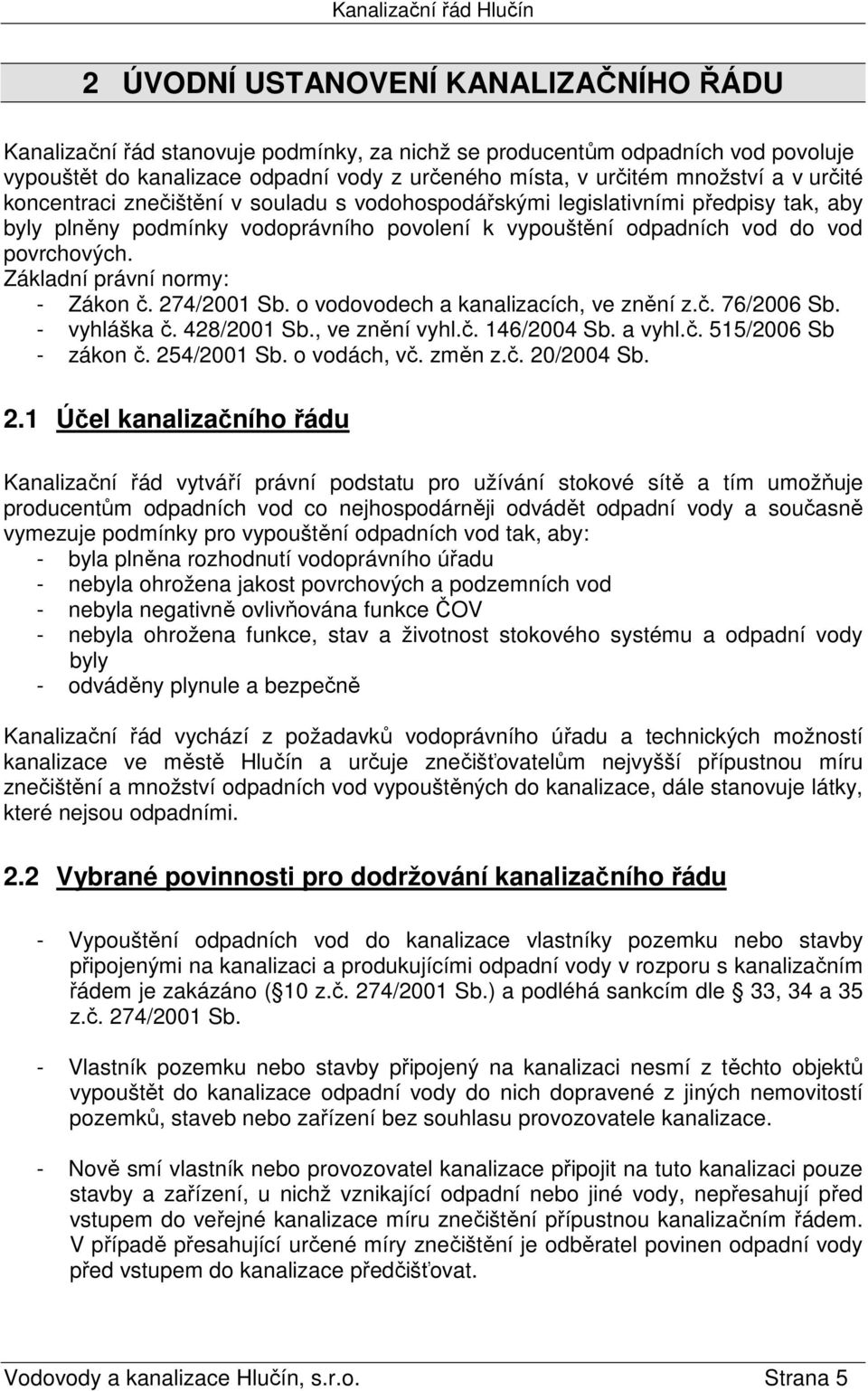 Základní právní normy: - Zákon č. 274/2001 Sb. o vodovodech a kanalizacích, ve znění z.č. 76/2006 Sb. - vyhláška č. 428/2001 Sb., ve znění vyhl.č. 146/2004 Sb. a vyhl.č. 515/2006 Sb - zákon č.