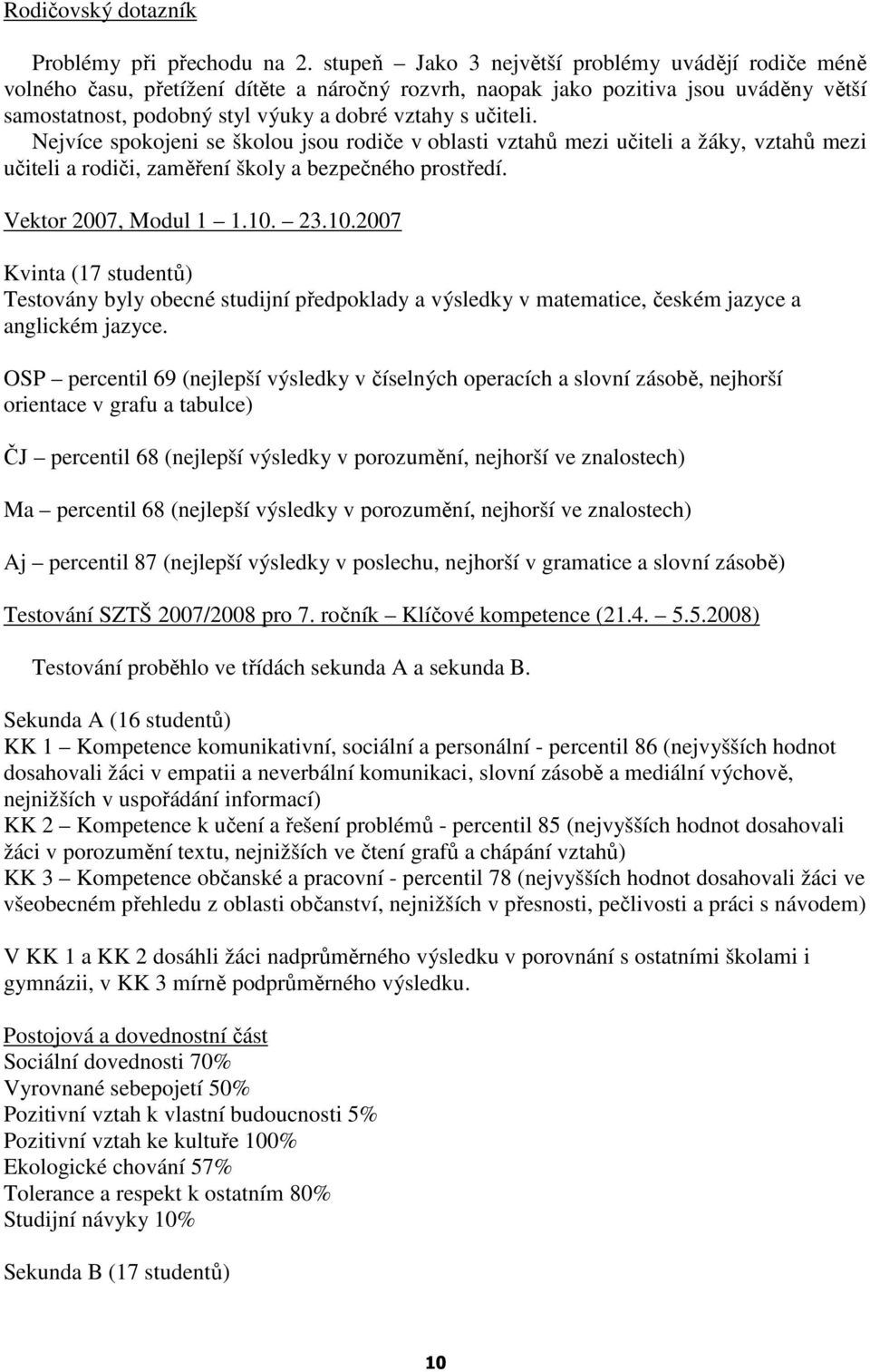 Nejvíce spokojeni se školou jsou rodiče v oblasti vztahů mezi učiteli a žáky, vztahů mezi učiteli a rodiči, zaměření školy a bezpečného prostředí. Vektor 2007, Modul 1 1.10.