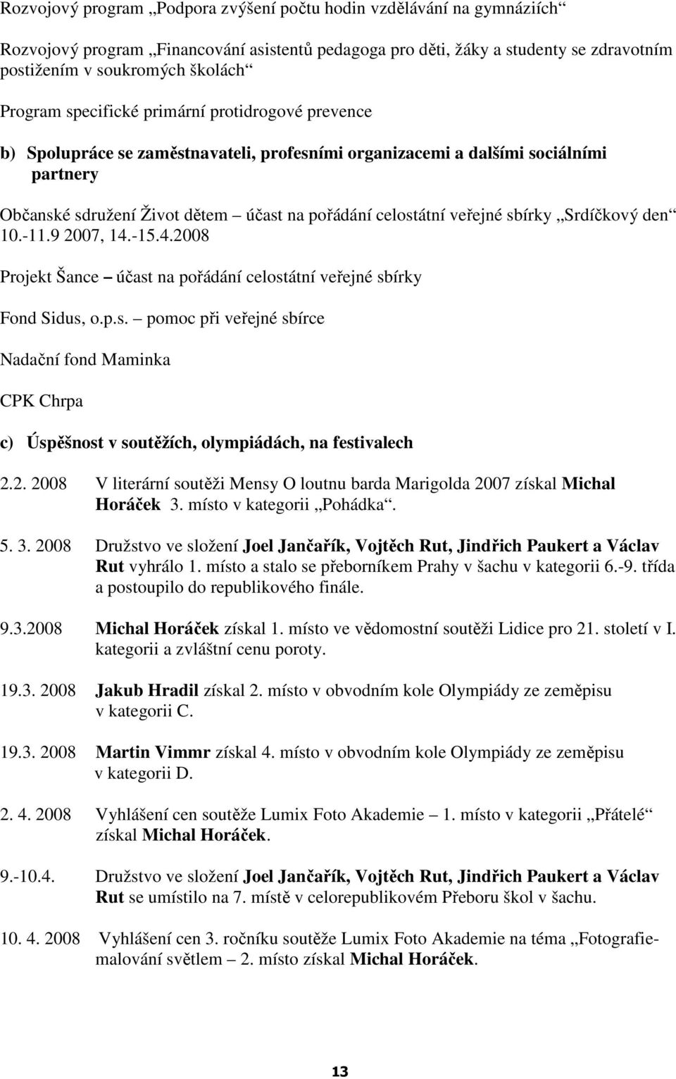 sbírky Srdíčkový den 10.-11.9 2007, 14.-15.4.2008 Projekt Šance účast na pořádání celostátní veřejné sbírky Fond Sidus, o.p.s. pomoc při veřejné sbírce Nadační fond Maminka CPK Chrpa c) Úspěšnost v soutěžích, olympiádách, na festivalech 2.