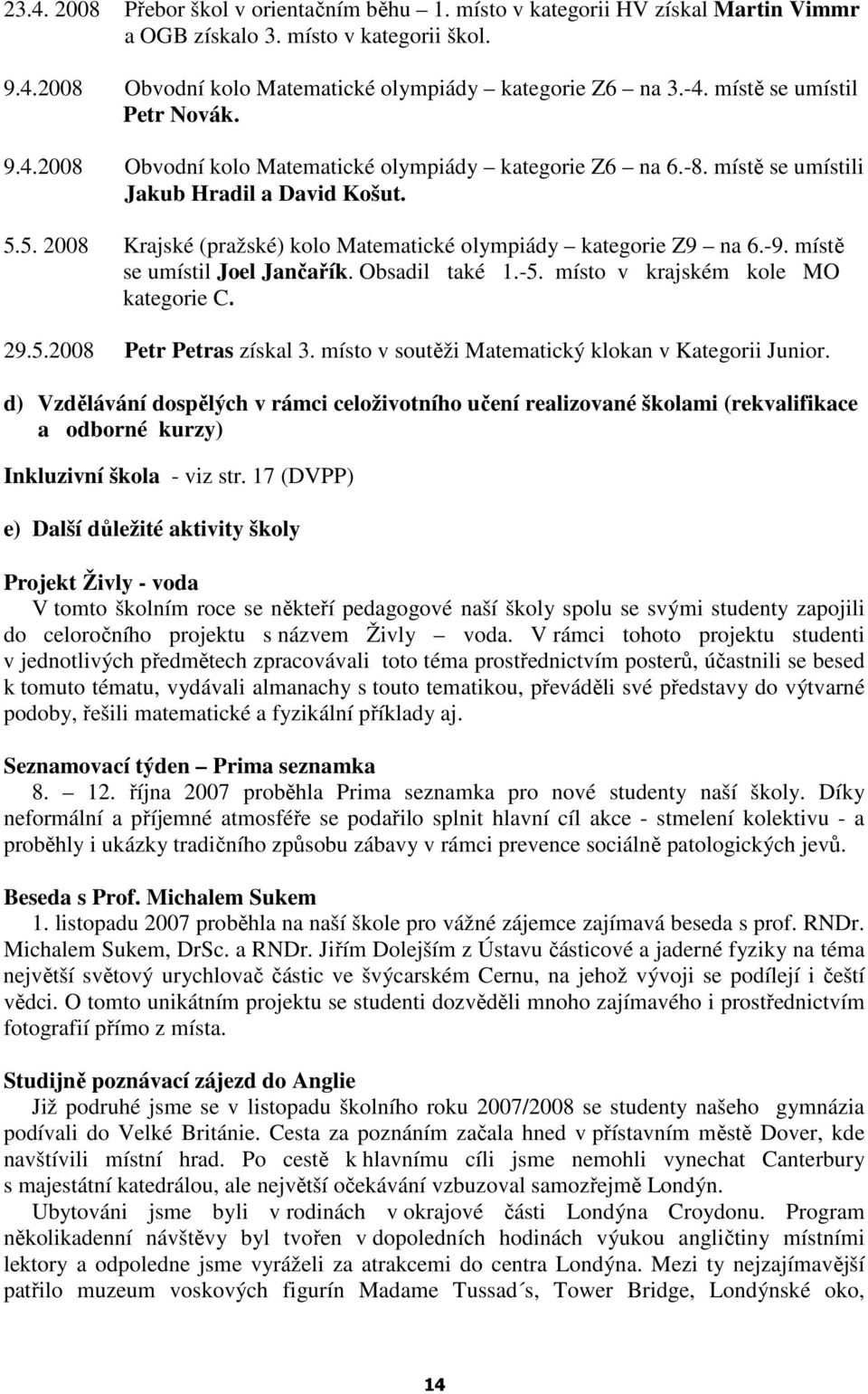 5. 2008 Krajské (pražské) kolo Matematické olympiády kategorie Z9 na 6.-9. místě se umístil Joel Jančařík. Obsadil také 1.-5. místo v krajském kole MO kategorie C. 29.5.2008 Petr Petras získal 3.