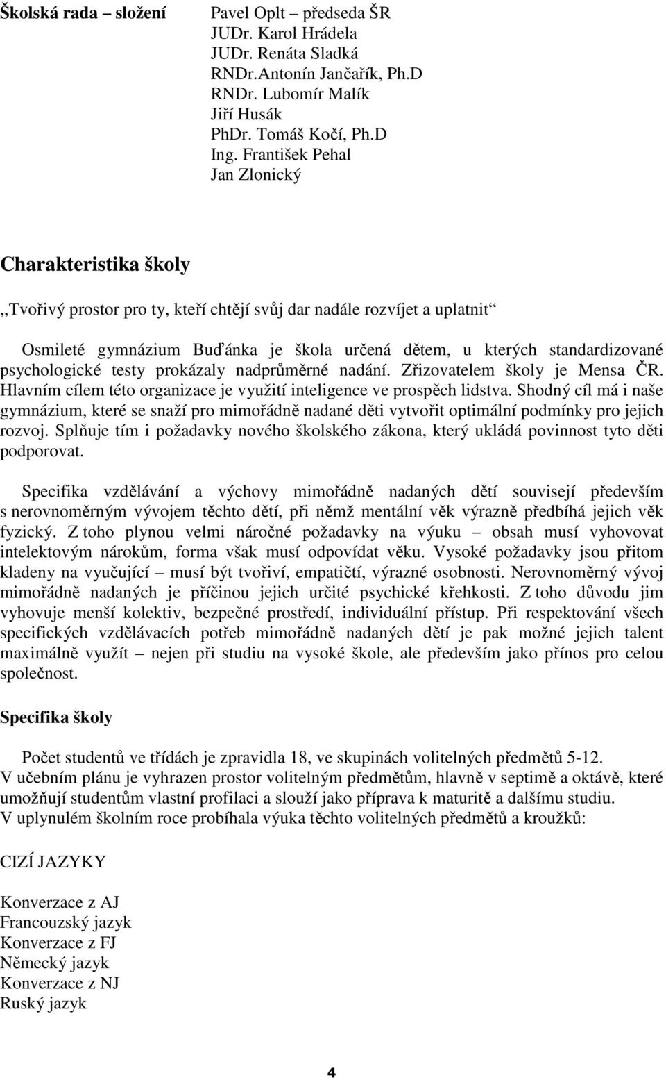 standardizované psychologické testy prokázaly nadprůměrné nadání. Zřizovatelem školy je Mensa ČR. Hlavním cílem této organizace je využití inteligence ve prospěch lidstva.