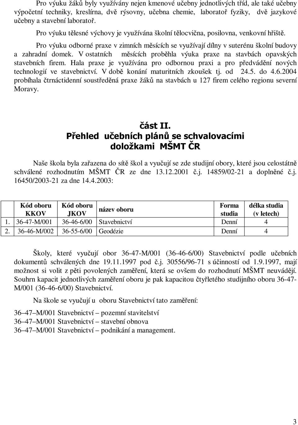 V ostatních msících probhla výuka praxe na stavbách opavských stavebních firem. Hala praxe je využívána pro odbornou praxi a pro pedvádní nových technologií ve stavebnictví.