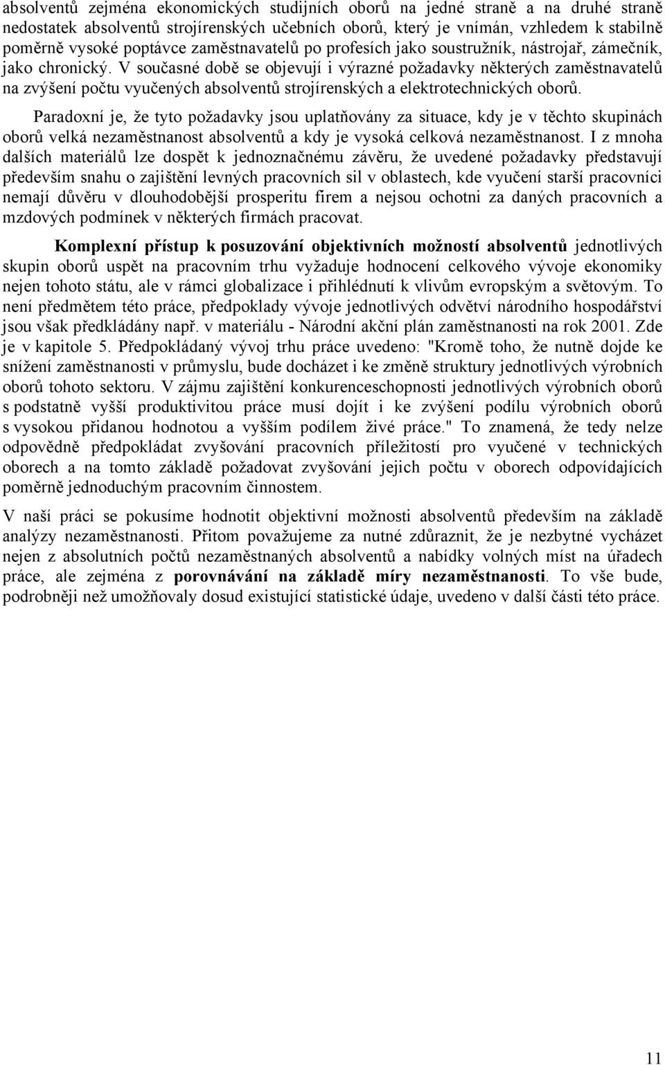 V současné době se objevují i výrazné požadavky některých zaměstnavatelů na zvýšení počtu vyučených absolventů strojírenských a elektrotechnických oborů.