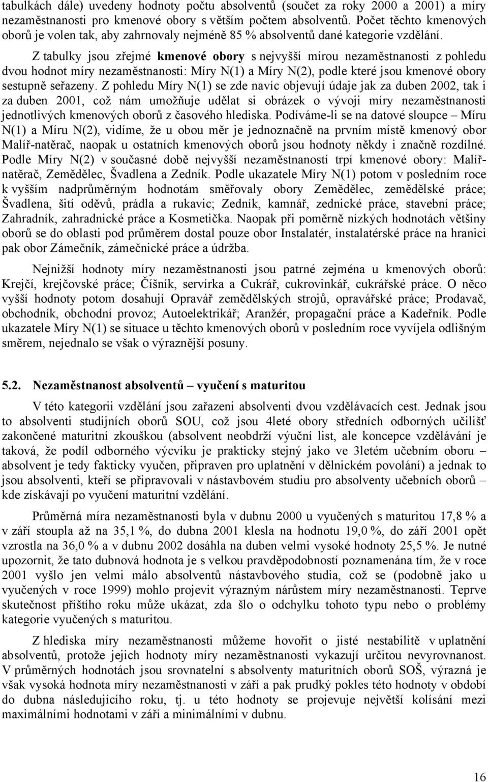 Z tabulky jsou zřejmé kmenové obory s nejvyšší mírou nezaměstnanosti z pohledu dvou hodnot míry nezaměstnanosti: Míry N(1) a Míry N(2), podle které jsou kmenové obory sestupně seřazeny.