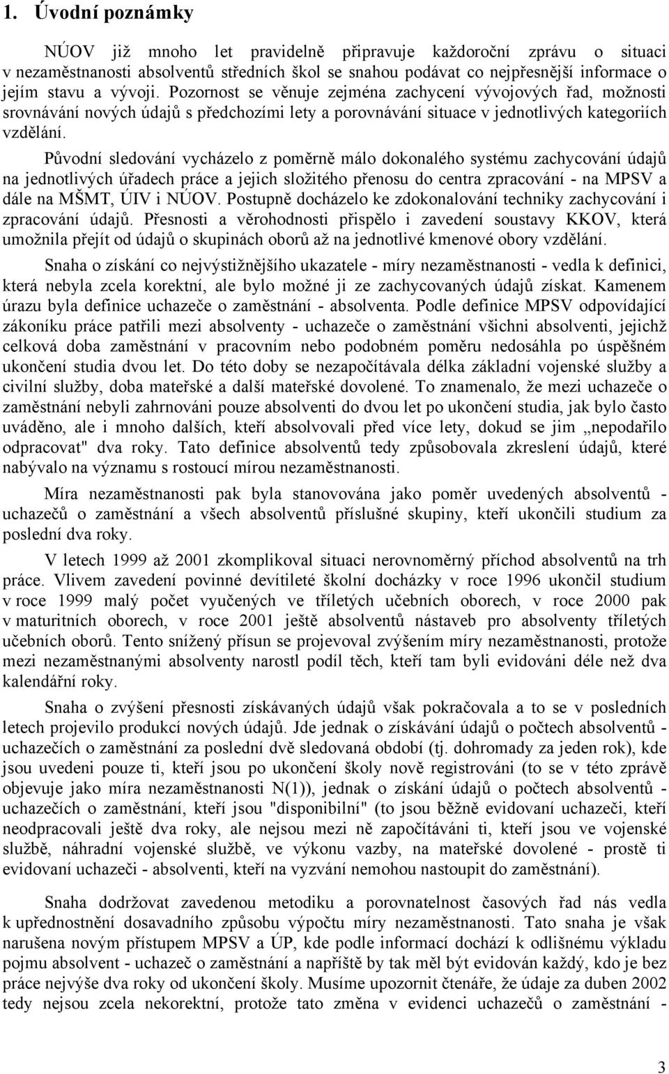 Původní sledování vycházelo z poměrně málo dokonalého systému zachycování údajů na jednotlivých úřadech práce a jejich složitého přenosu do centra zpracování - na MPSV a dále na MŠMT, ÚIV i NÚOV.