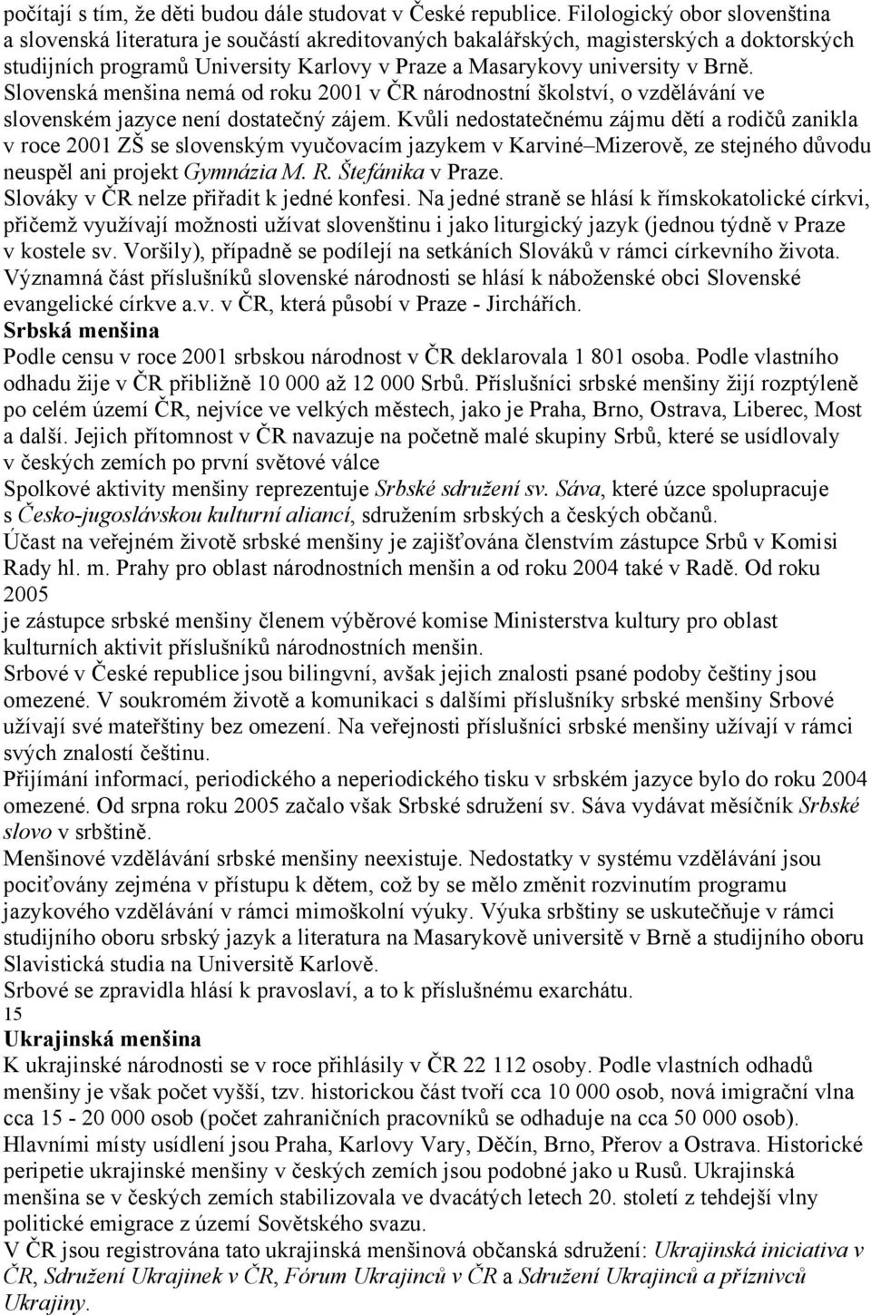 Slovenská menšina nemá od roku 2001 v ČR národnostní školství, o vzdělávání ve slovenském jazyce není dostatečný zájem.