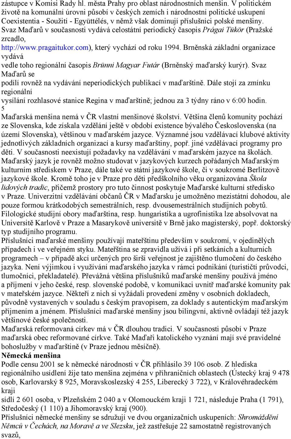 Svaz Maďarů v současnosti vydává celostátní periodický časopis Prágai Tükör (Pražské zrcadlo, http://www.pragaitukor.com), který vychází od roku 1994.
