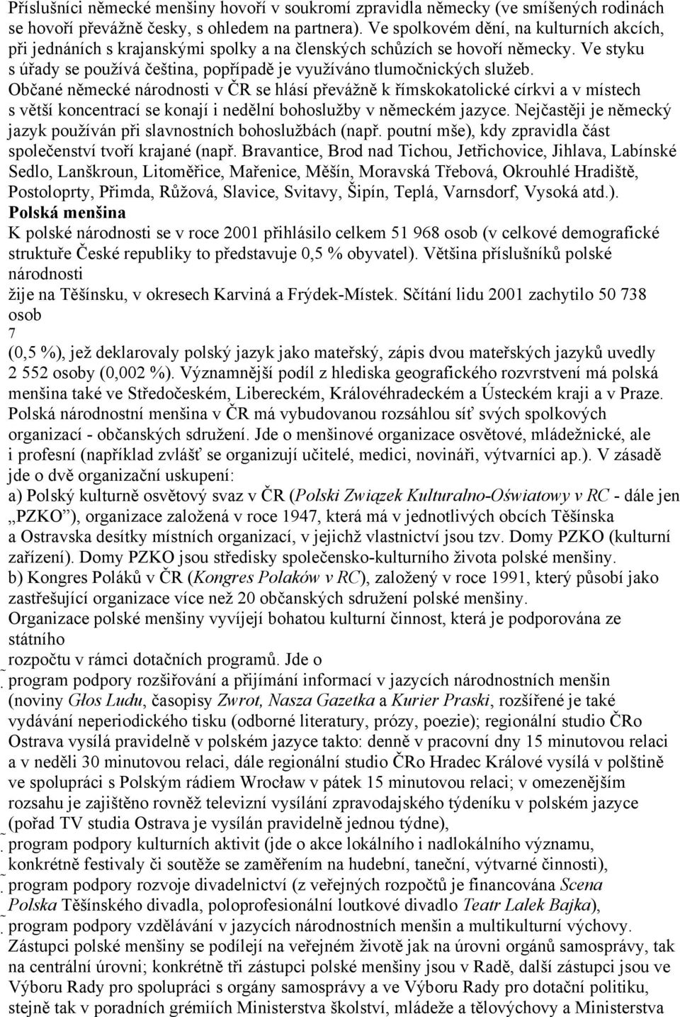 Občané německé národnosti v ČR se hlásí převážně k římskokatolické církvi a v místech s větší koncentrací se konají i nedělní bohoslužby v německém jazyce.