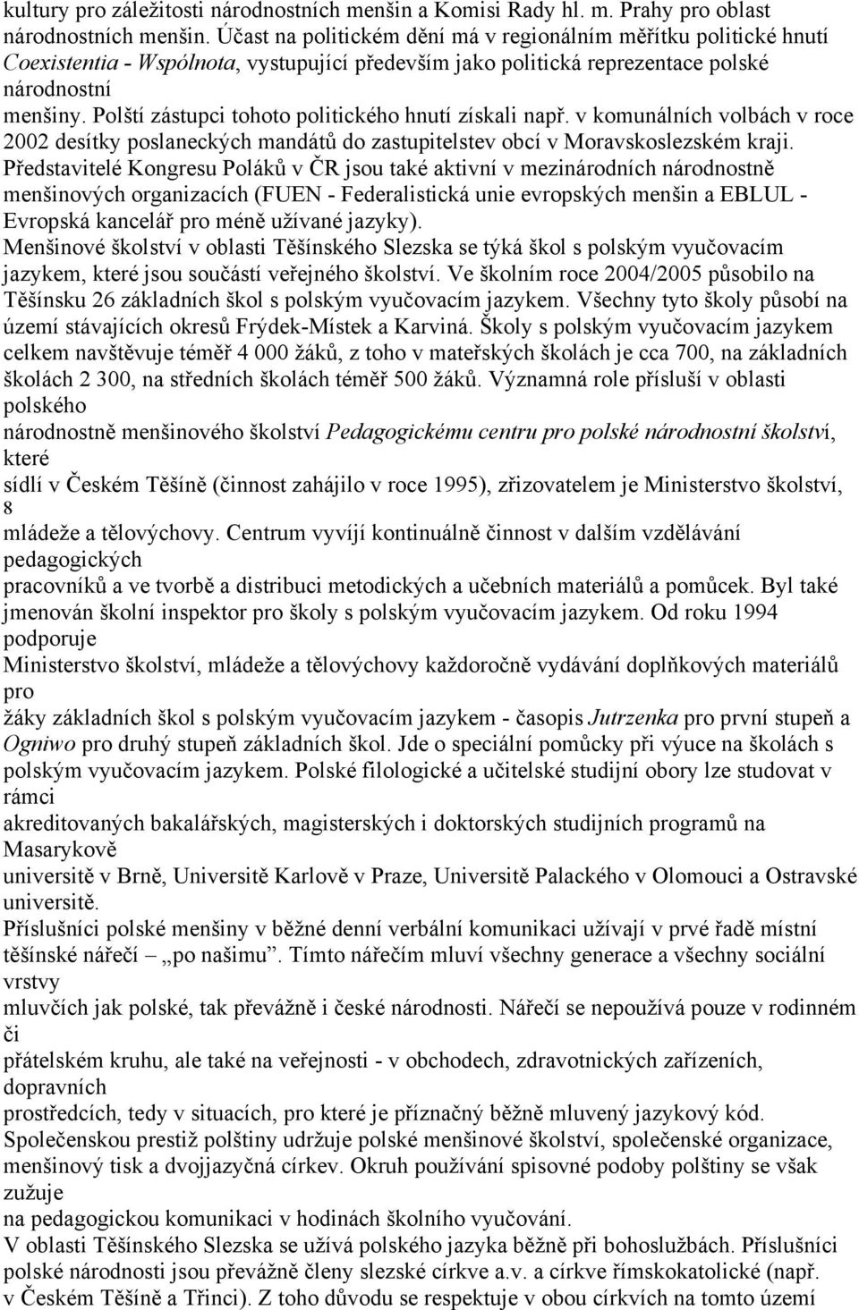 Polští zástupci tohoto politického hnutí získali např. v komunálních volbách v roce 2002 desítky poslaneckých mandátů do zastupitelstev obcí v Moravskoslezském kraji.