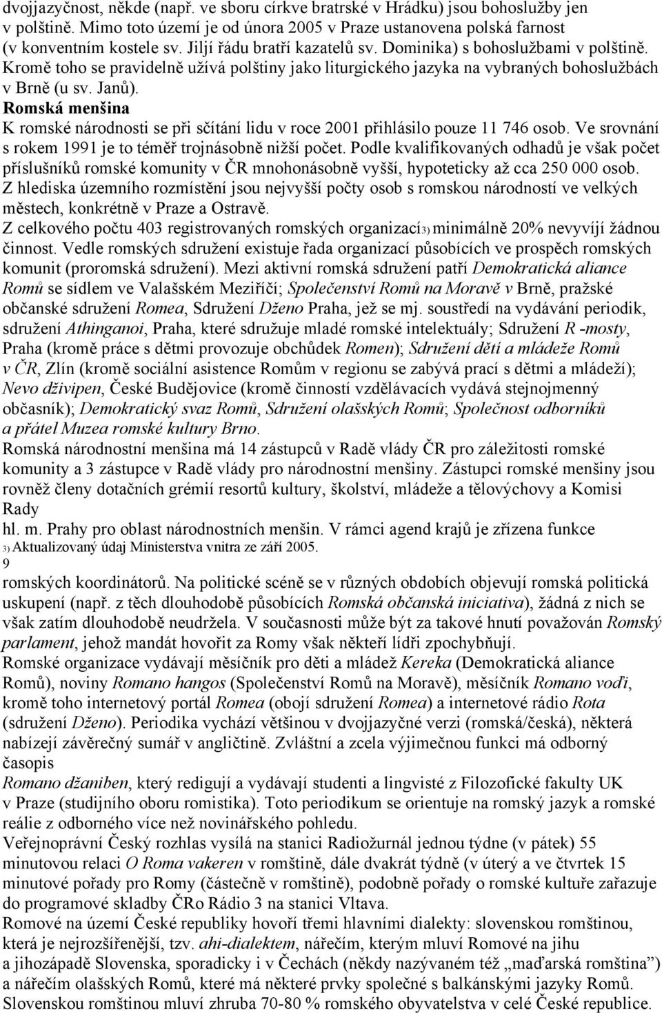 Romská menšina K romské národnosti se při sčítání lidu v roce 2001 přihlásilo pouze 11 746 osob. Ve srovnání s rokem 1991 je to téměř trojnásobně nižší počet.