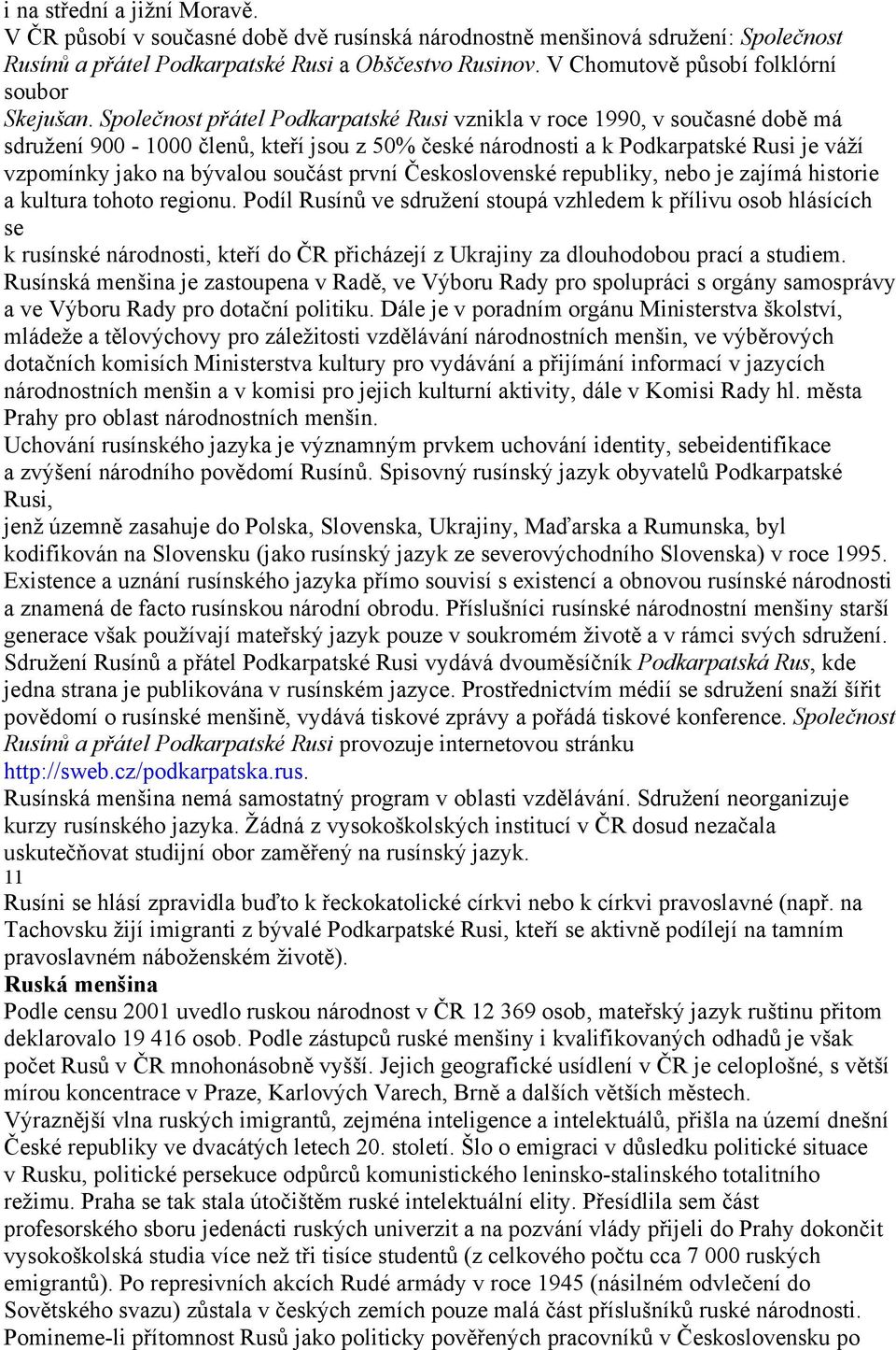 Společnost přátel Podkarpatské Rusi vznikla v roce 1990, v současné době má sdružení 900-1000 členů, kteří jsou z 50% české národnosti a k Podkarpatské Rusi je váží vzpomínky jako na bývalou součást