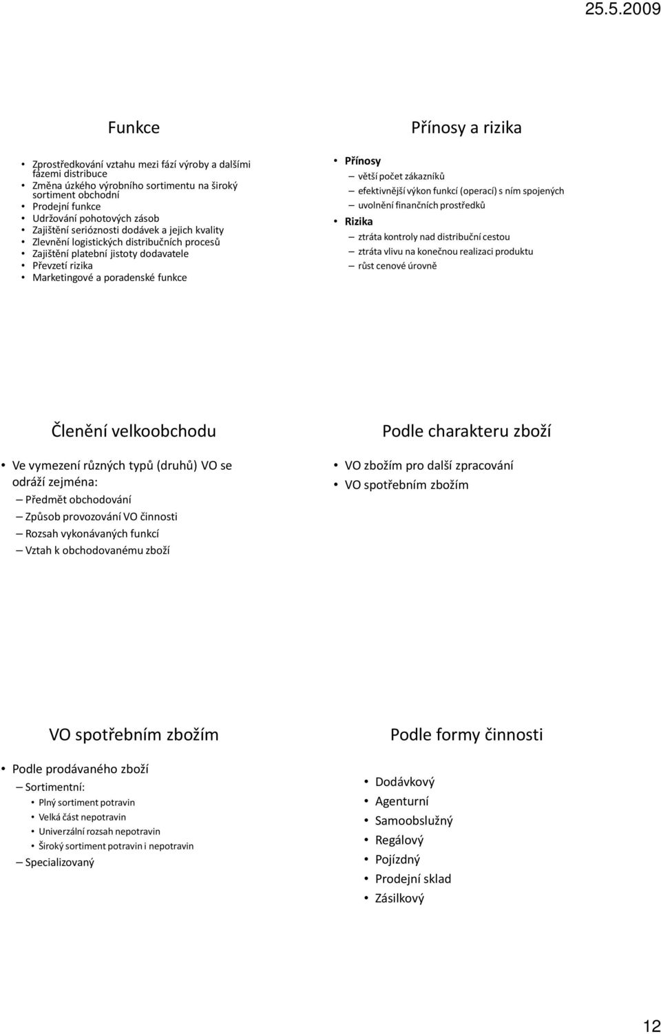 počet zákazníků efektivnější výkon funkcí (operací) s ním spojených uvolnění finančních prostředků Rizika ztráta kontroly nad distribuční cestou ztráta vlivu na konečnou realizaci produktu růst