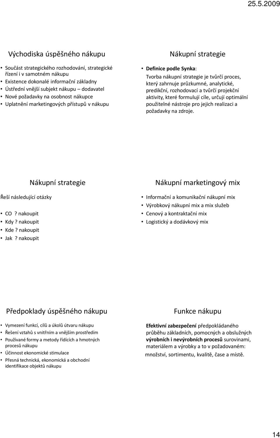 rozhodovací a tvůrčí projekční aktivity, které formulují cíle, určují optimální použitelné nástroje pro jejich realizaci a požadavky na zdroje. Řeší následující otázky CO? nakoupit Kdy? nakoupit Kde?