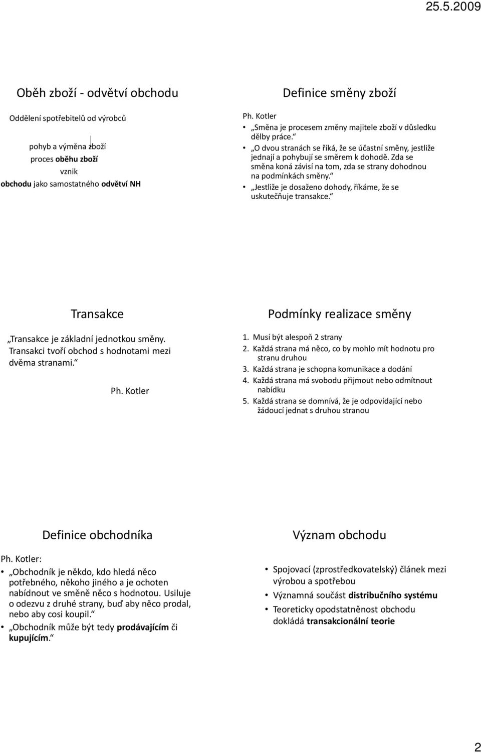 Zda se směna koná závisí na tom, zda se strany dohodnou na podmínkách směny. Jestliže je dosaženo dohody, říkáme, že se uskutečňuje transakce. Transakce Transakce je základní jednotkou směny.