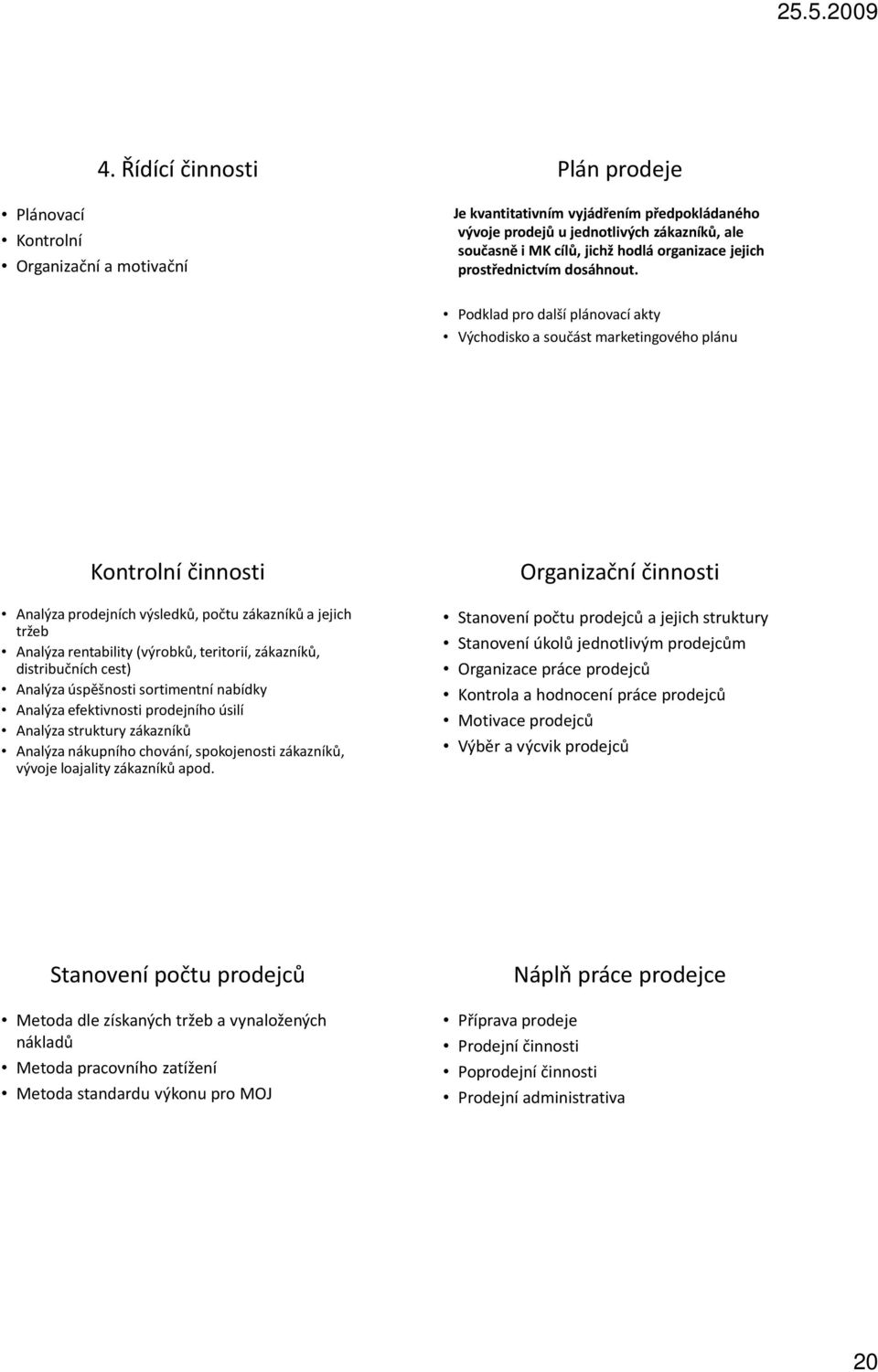 Podklad pro další plánovací akty Východisko a součást marketingového plánu Kontrolní činnosti Analýza prodejních výsledků, počtu zákazníků a jejich tržeb Analýza rentability (výrobků, teritorií,